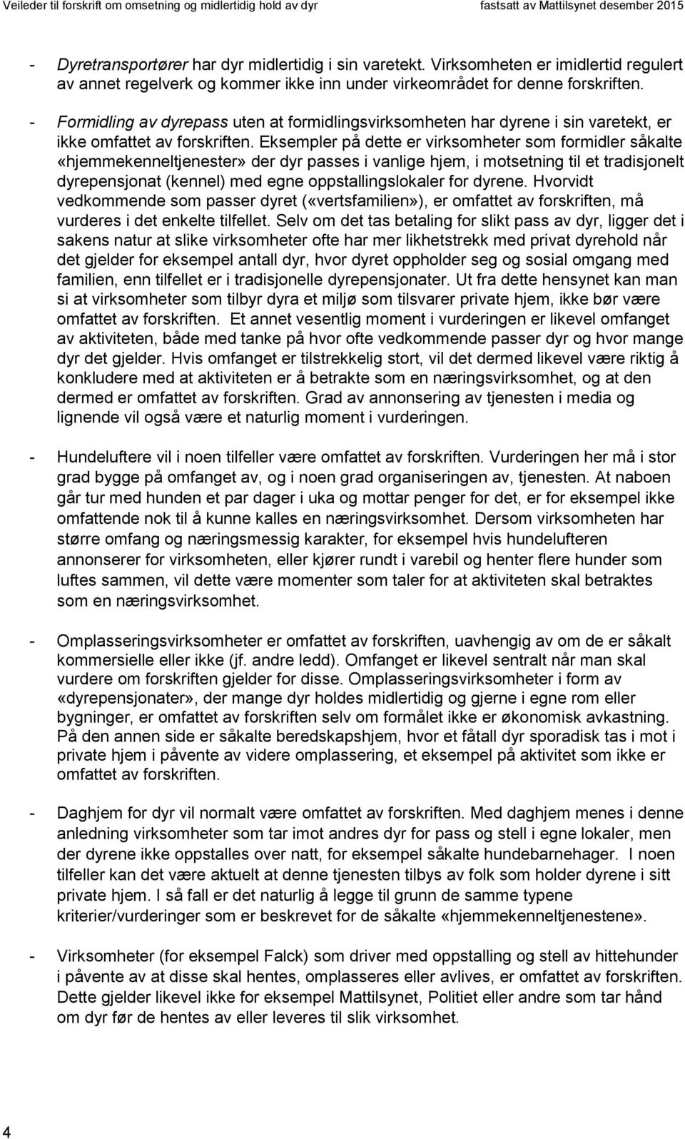 Eksempler på dette er virksomheter som formidler såkalte «hjemmekenneltjenester» der dyr passes i vanlige hjem, i motsetning til et tradisjonelt dyrepensjonat (kennel) med egne oppstallingslokaler