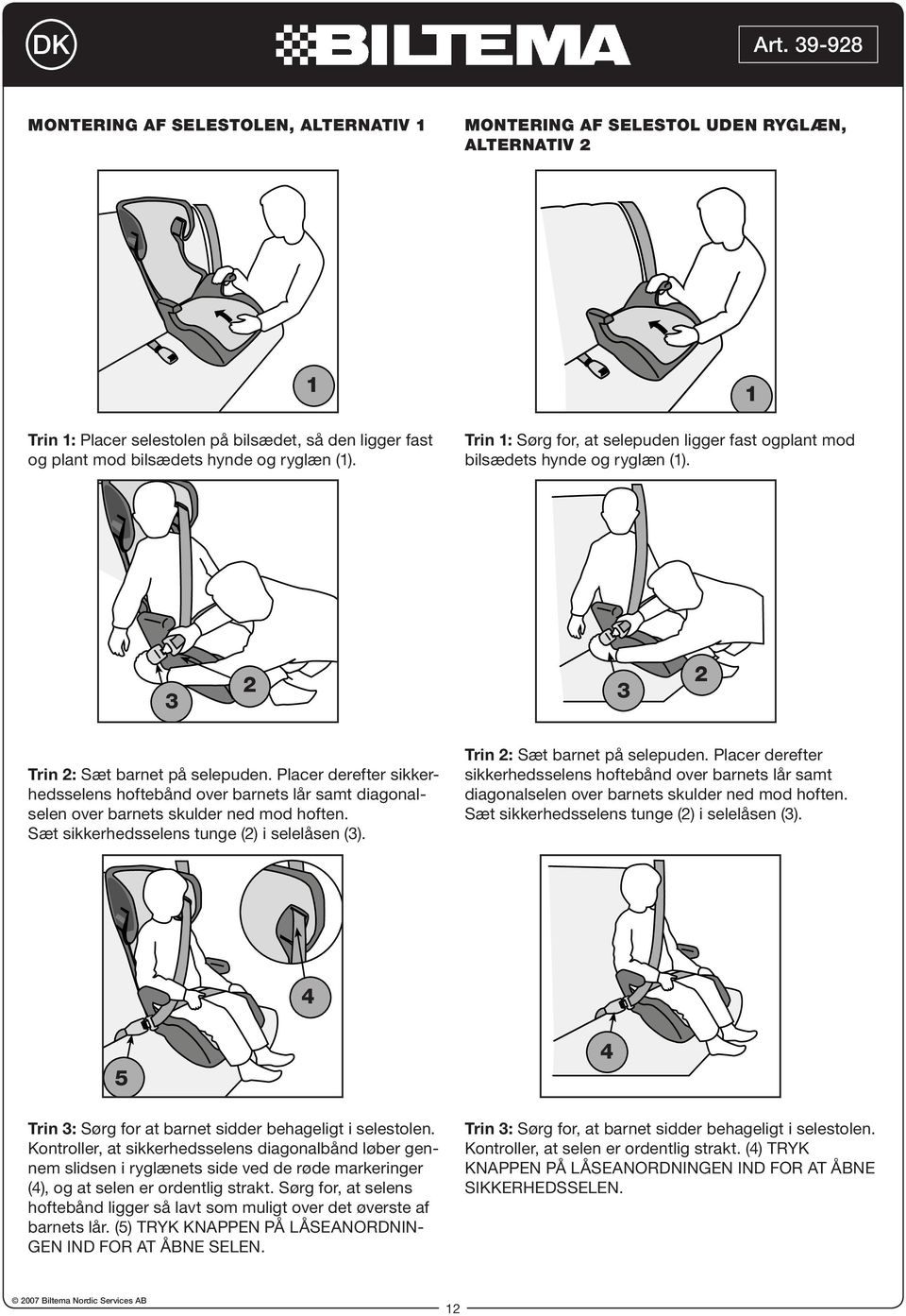 Placer derefter sikkerhedsselens hoftebånd over barnets lår samt diagonalselen over barnets skulder ned mod hoften. Sæt sikkerhedsselens tunge () i selelåsen (). Trin : Sæt barnet på selepuden.