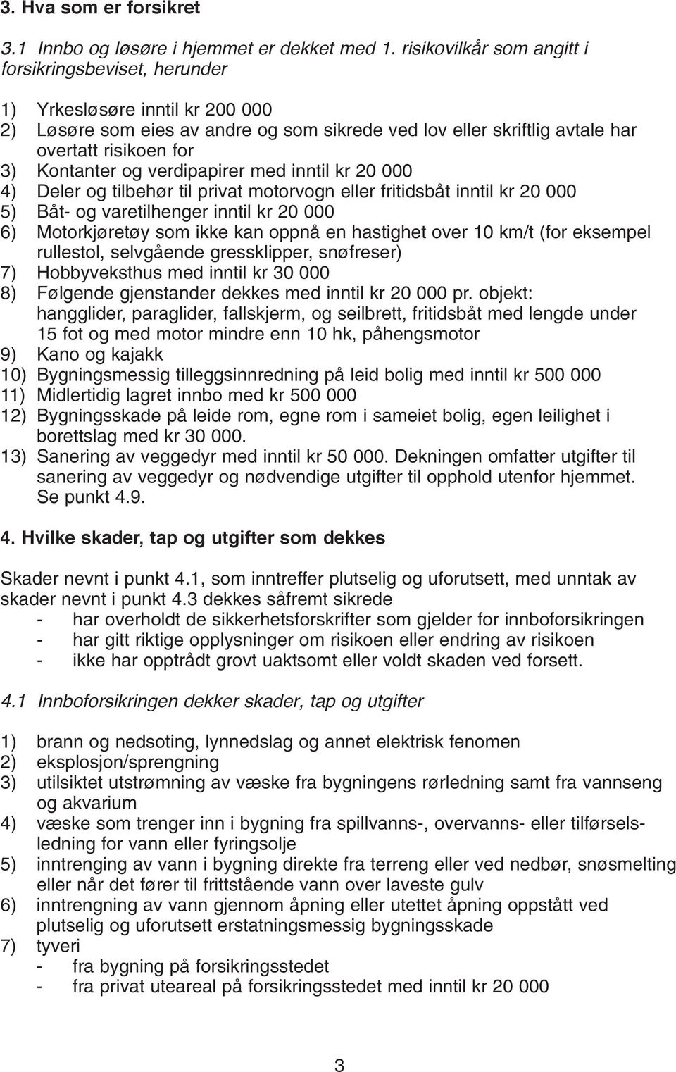 selvgående gressklipper, snøfreser) 7) Hobbyveksthus med inntil kr 30 000 8) Følgende gjenstander dekkes med inntil kr 20 000 pr.