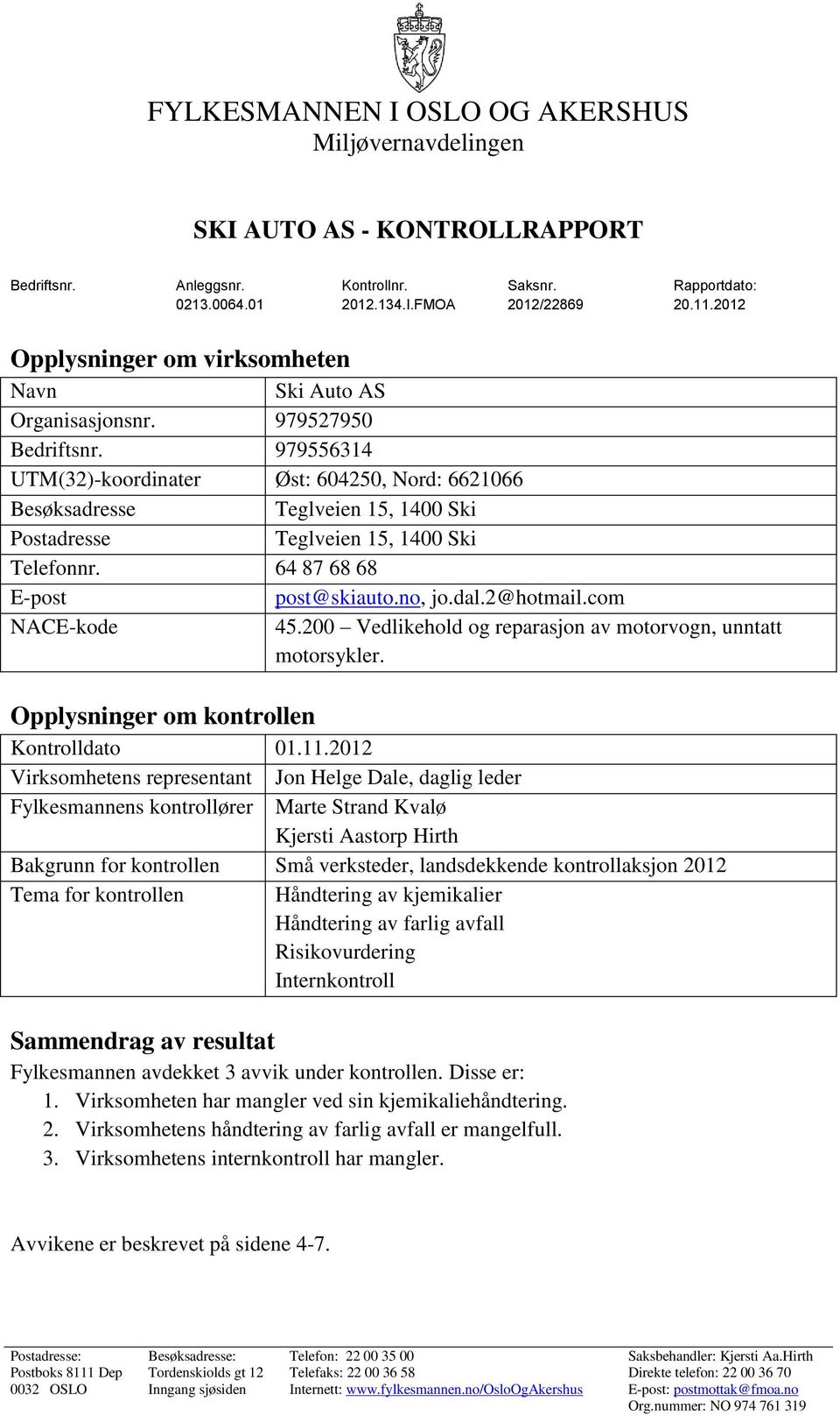 979556314 UTM(32)-koordinater Øst: 604250, Nord: 6621066 Besøksadresse Teglveien 15, 1400 Ski Postadresse Teglveien 15, 1400 Ski Telefonnr. 64 87 68 68 E-post post@skiauto.no, jo.dal.2@hotmail.