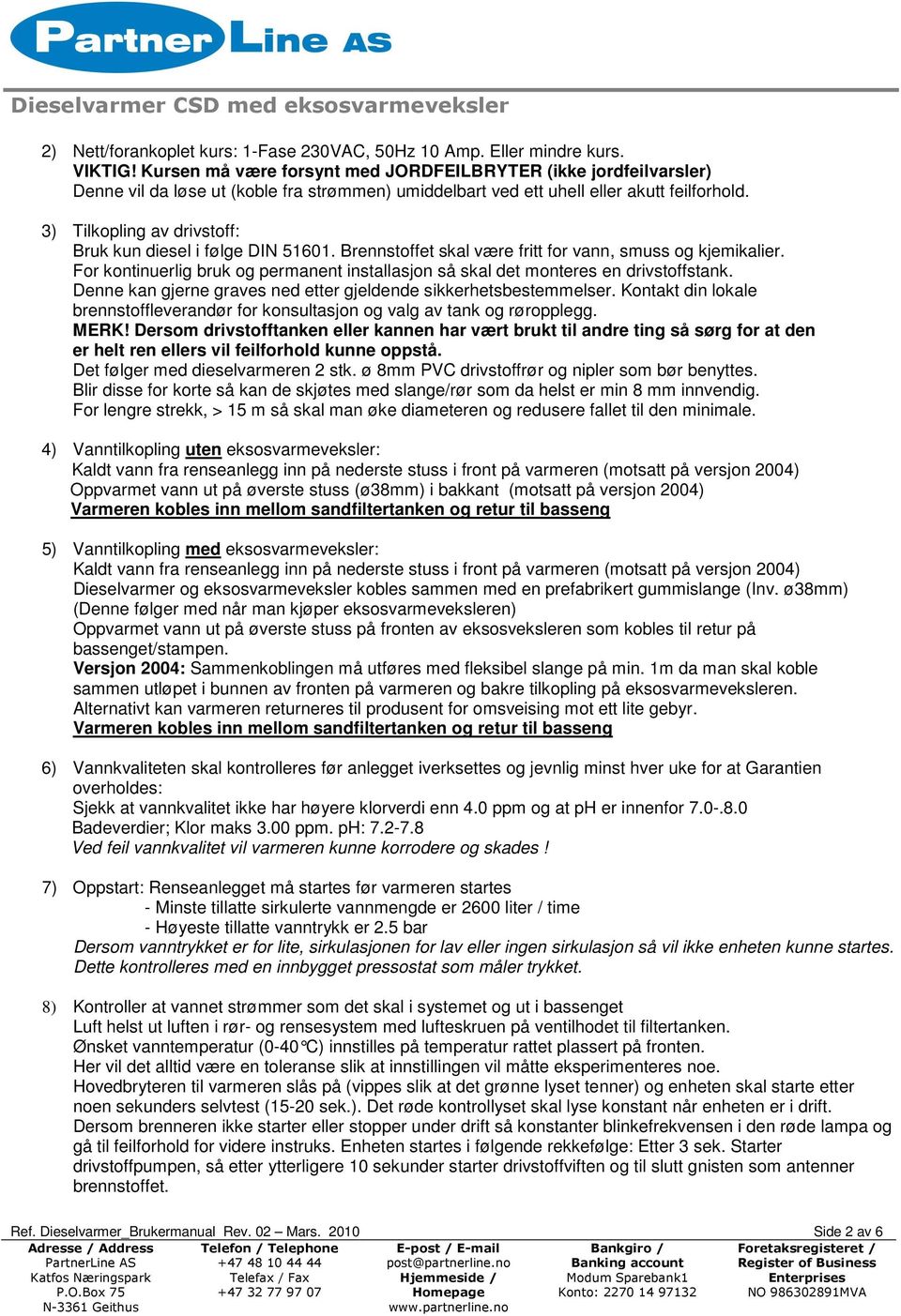 3) Tilkopling av drivstoff: Bruk kun diesel i følge DIN 51601. Brennstoffet skal være fritt for vann, smuss og kjemikalier.