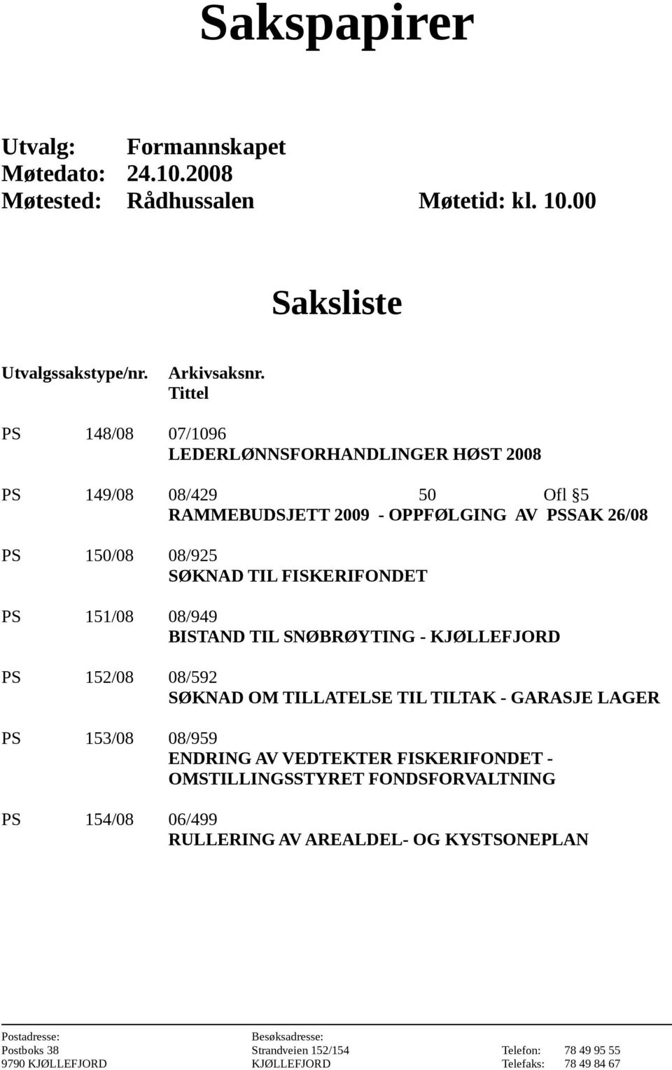 151/08 08/949 BISTAND TIL SNØBRØYTING - KJØLLEFJORD PS 152/08 08/592 SØKNAD OM TILLATELSE TIL TILTAK - GARASJE LAGER PS 153/08 08/959 ENDRING AV VEDTEKTER FISKERIFONDET -