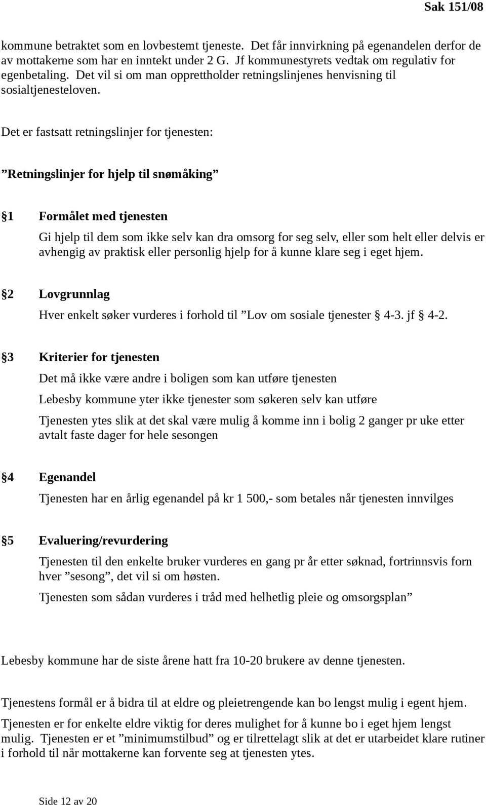 Det er fastsatt retningslinjer for tjenesten: Retningslinjer for hjelp til snømåking 1 Formålet med tjenesten Gi hjelp til dem som ikke selv kan dra omsorg for seg selv, eller som helt eller delvis