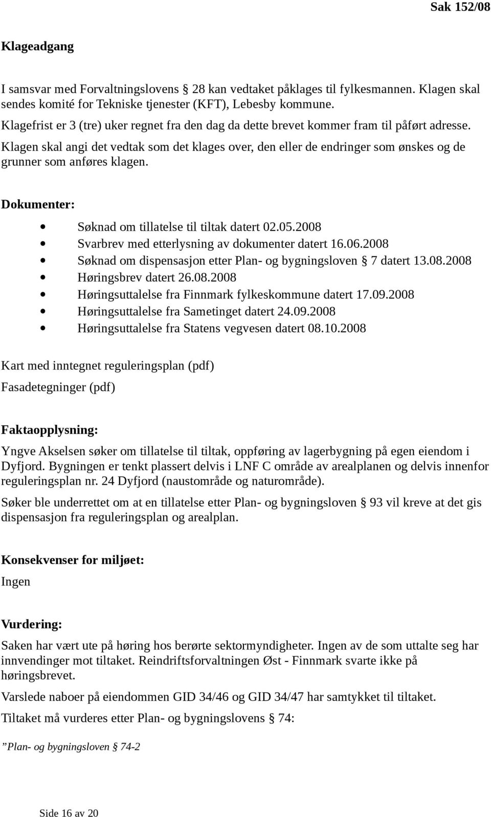 Klagen skal angi det vedtak som det klages over, den eller de endringer som ønskes og de grunner som anføres klagen. Dokumenter: Søknad om tillatelse til tiltak datert 02.05.