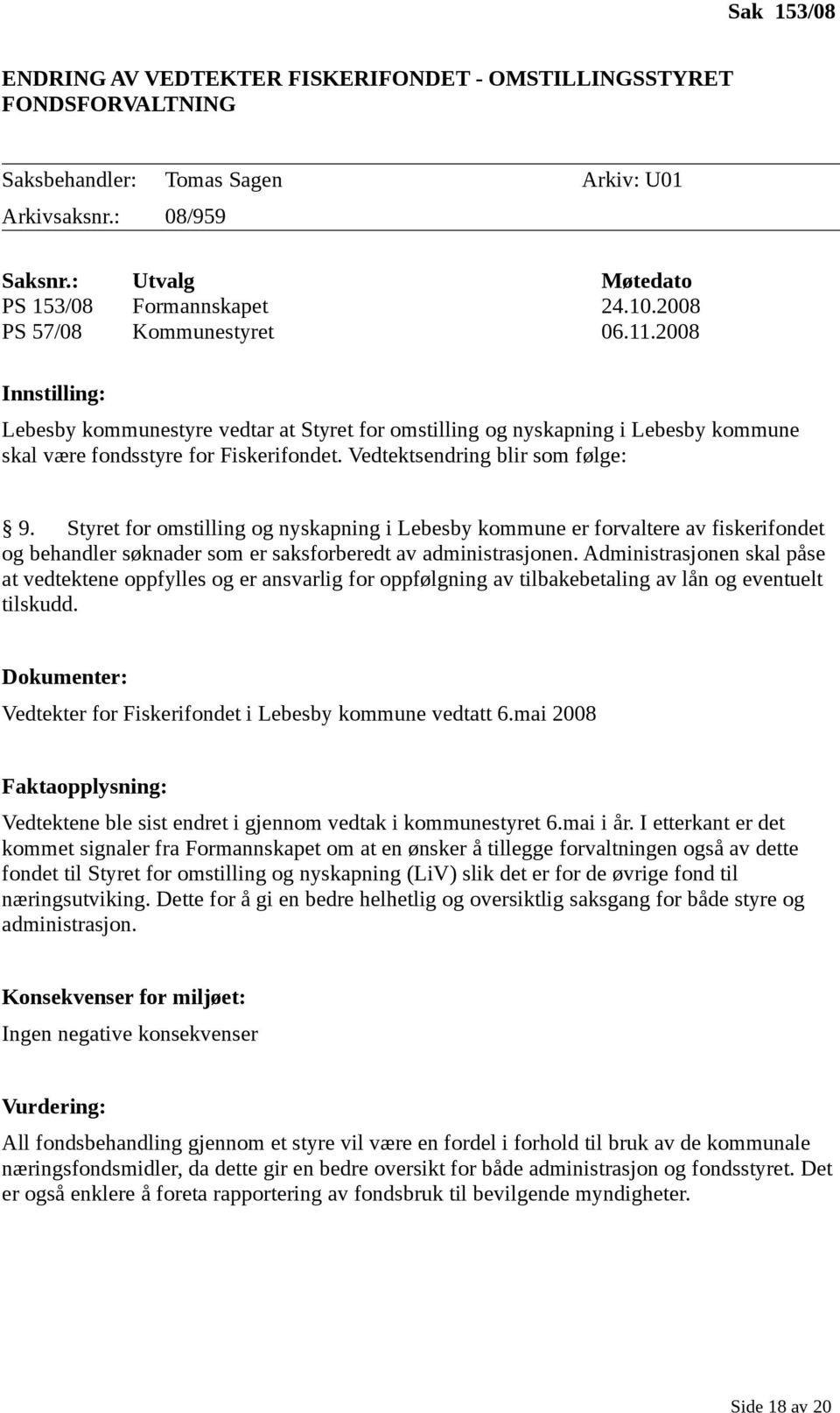 Vedtektsendring blir som følge: 9. Styret for omstilling og nyskapning i Lebesby kommune er forvaltere av fiskerifondet og behandler søknader som er saksforberedt av administrasjonen.