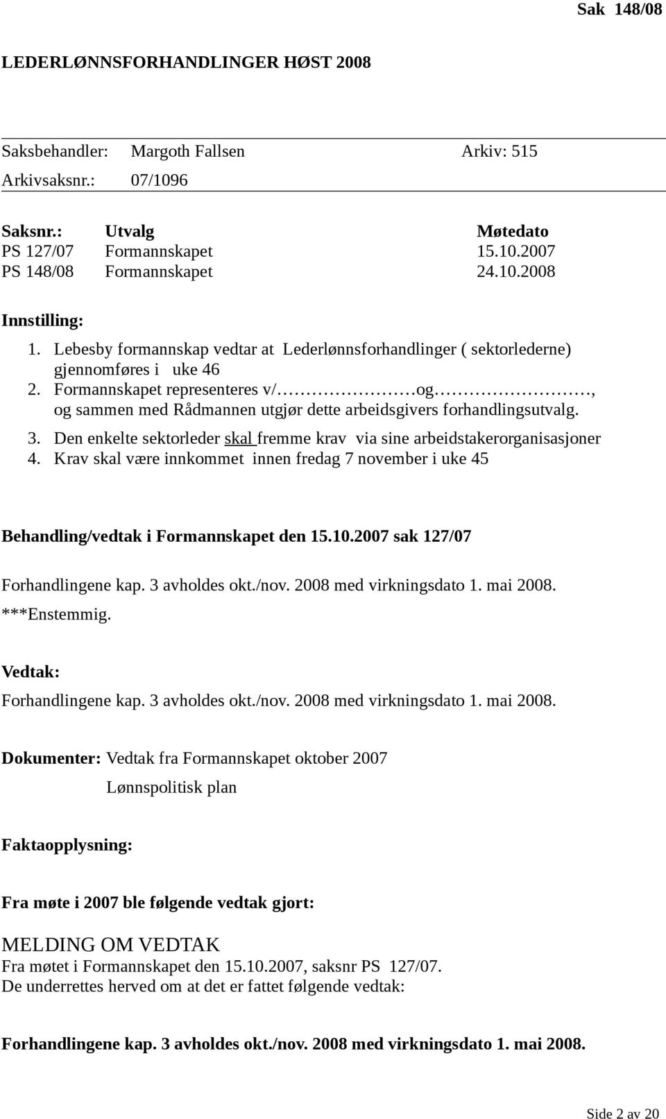 Formannskapet representeres v/ og, og sammen med Rådmannen utgjør dette arbeidsgivers forhandlingsutvalg. 3. Den enkelte sektorleder skal fremme krav via sine arbeidstakerorganisasjoner 4.