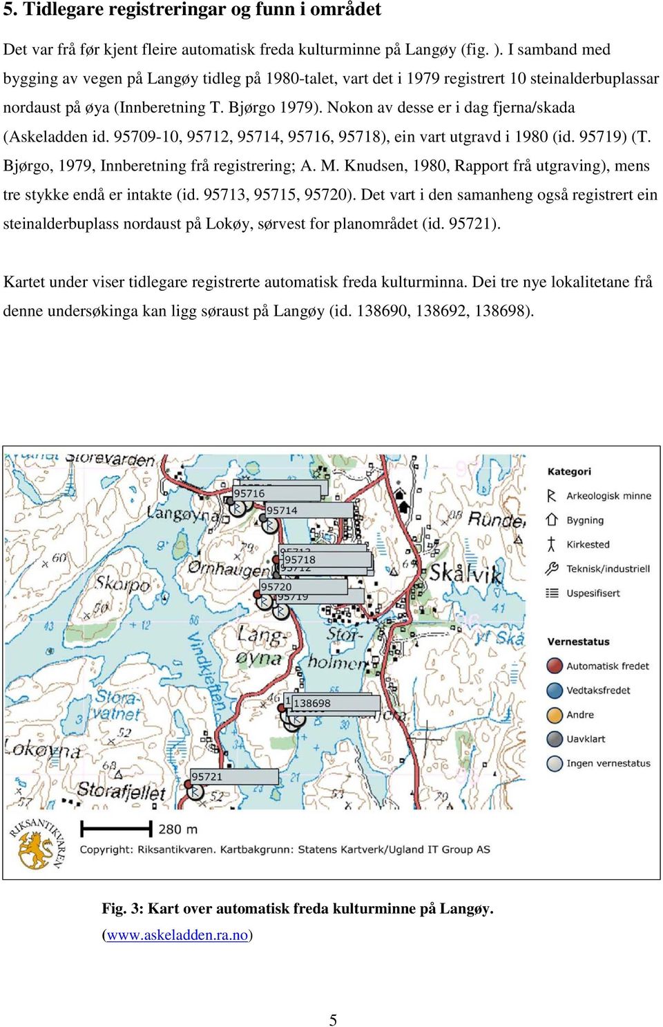 Nokon av desse er i dag fjerna/skada (Askeladden id. 95709-10, 95712, 95714, 95716, 95718), ein vart utgravd i 1980 (id. 95719) (T. Bjørgo, 1979, Innberetning frå registrering; A. M.