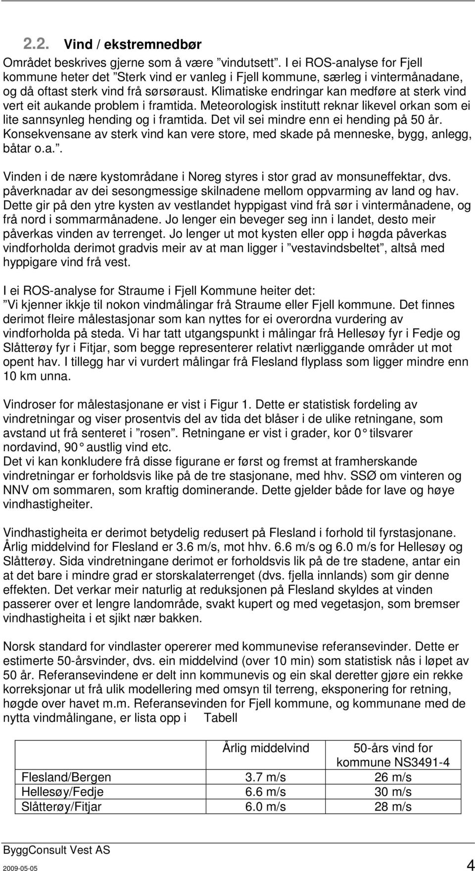 Klimatiske endringar kan medføre at sterk vind vert eit aukande problem i framtida. Meteorologisk institutt reknar likevel orkan som ei lite sannsynleg hending og i framtida.