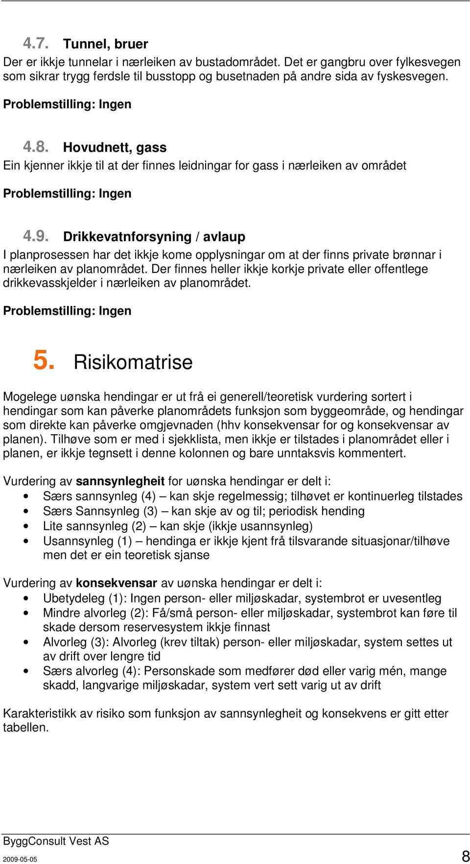 Drikkevatnforsyning / avlaup I planprosessen har det ikkje kome opplysningar om at der finns private brønnar i nærleiken av planområdet.