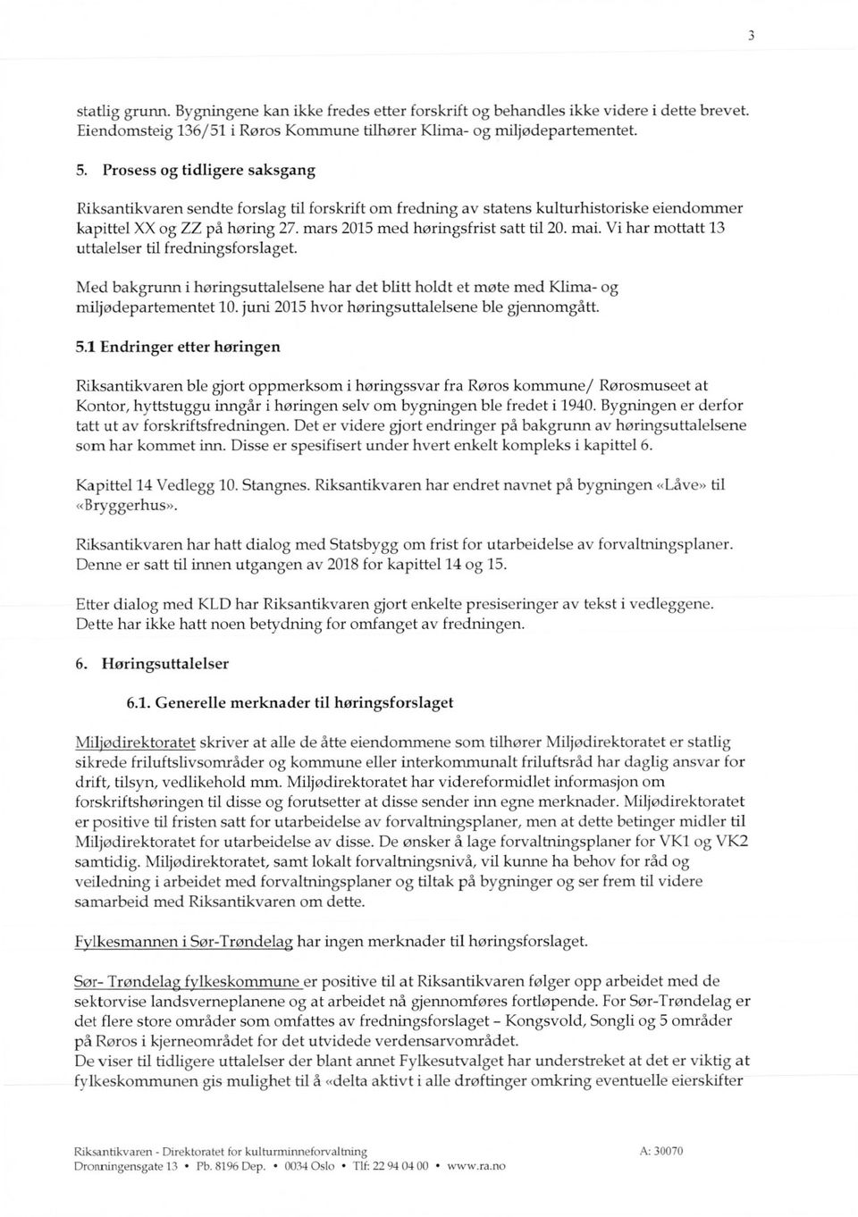 Vi har mottatt 13 uttalelser til fredningsforslaget. Med bakgrunn i høringsuttalelsene har det blitt holdt et møte med Klima- og miljadepartementet 10.juni 2015hvor høringsuttalelsene ble gjennomgått.