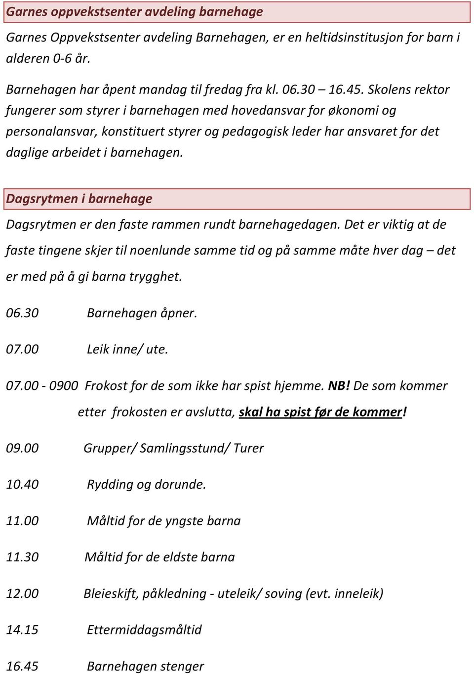 Dagsrytmen i barnehage Dagsrytmen er den faste rammen rundt barnehagedagen. Det er viktig at de faste tingene skjer til noenlunde samme tid og på samme måte hver dag det er med på å gi barna trygghet.