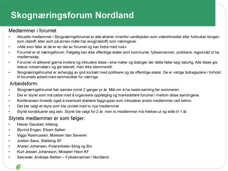 Følgelig kan ikke offentlige etater som kommuner, fylkesmannen, politikere, regionråd ol ha medlemskap.