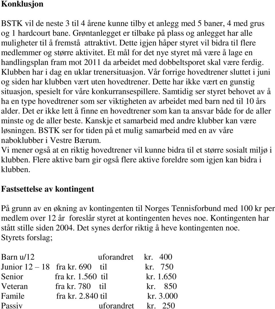 Et mål for det nye styret må være å lage en handlingsplan fram mot 2011 da arbeidet med dobbeltsporet skal være ferdig. Klubben har i dag en uklar trenersituasjon.