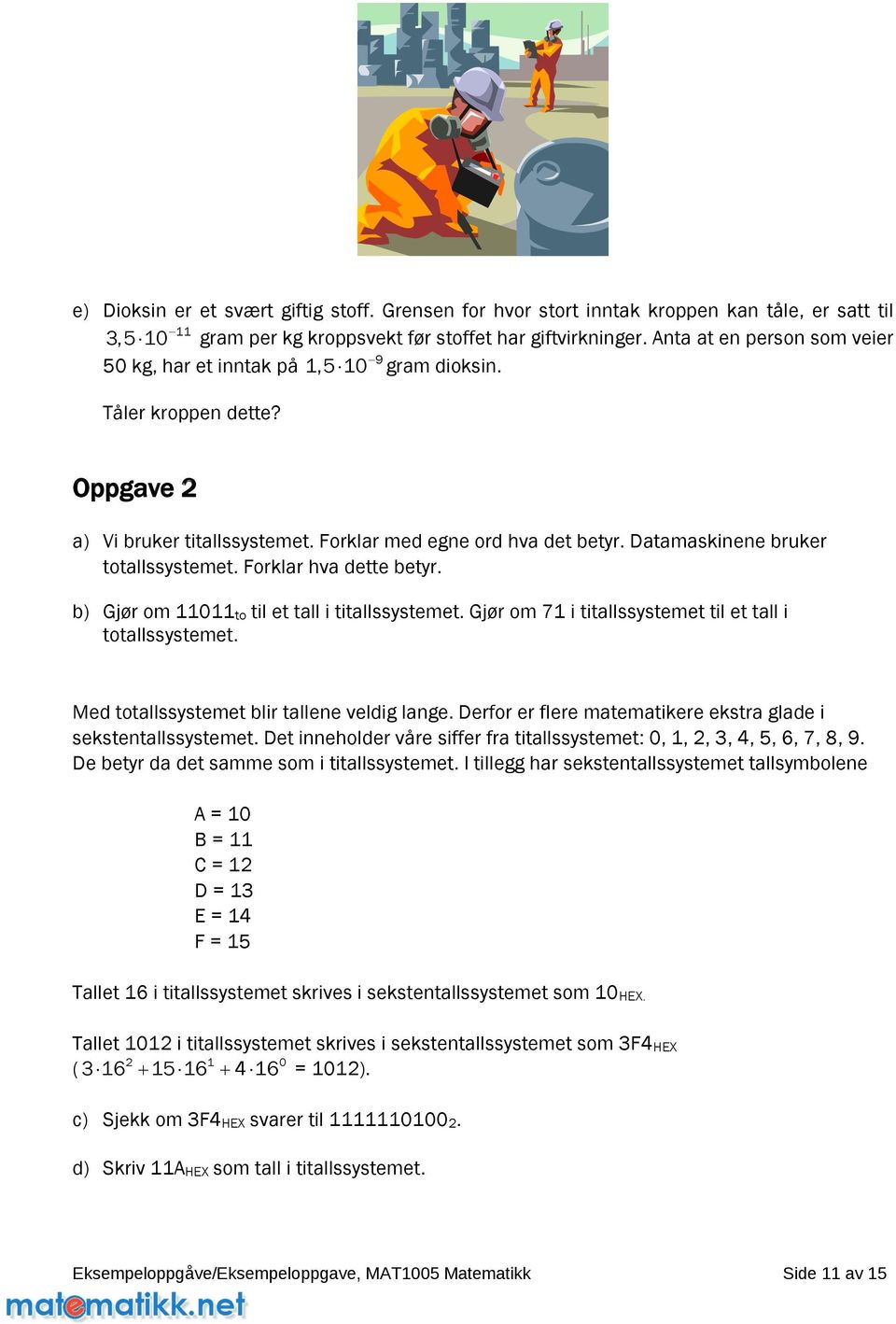 Datamaskinene bruker totallssystemet. Forklar hva dette betyr. b) Gjør om 11011 to til et tall i titallssystemet. Gjør om 71 i titallssystemet til et tall i totallssystemet.