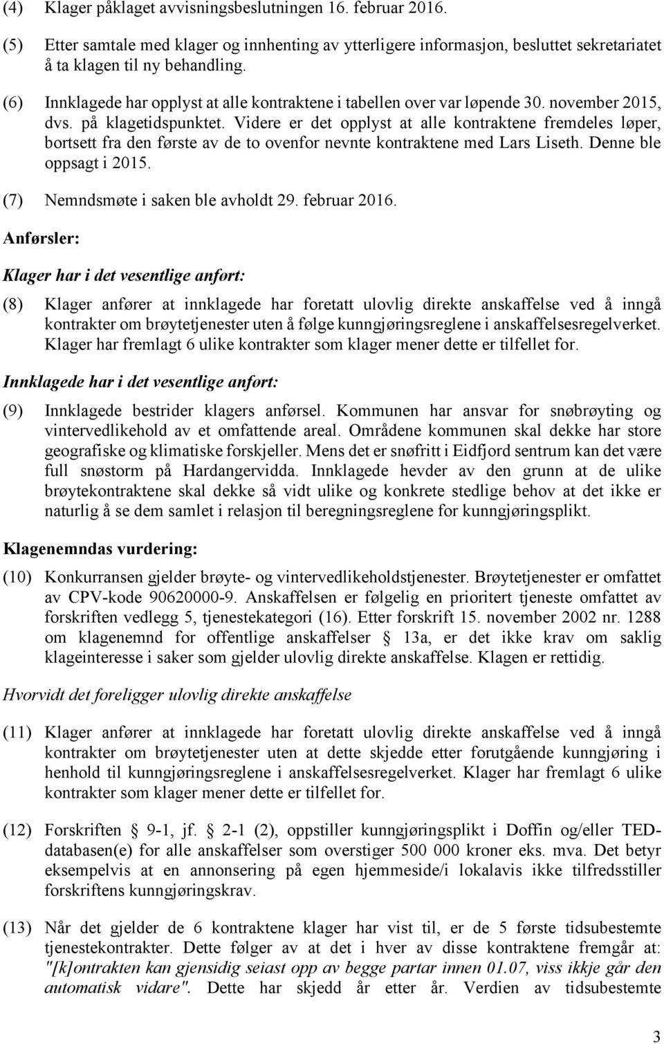 Videre er det opplyst at alle kontraktene fremdeles løper, bortsett fra den første av de to ovenfor nevnte kontraktene med Lars Liseth. Denne ble oppsagt i 2015. (7) Nemndsmøte i saken ble avholdt 29.