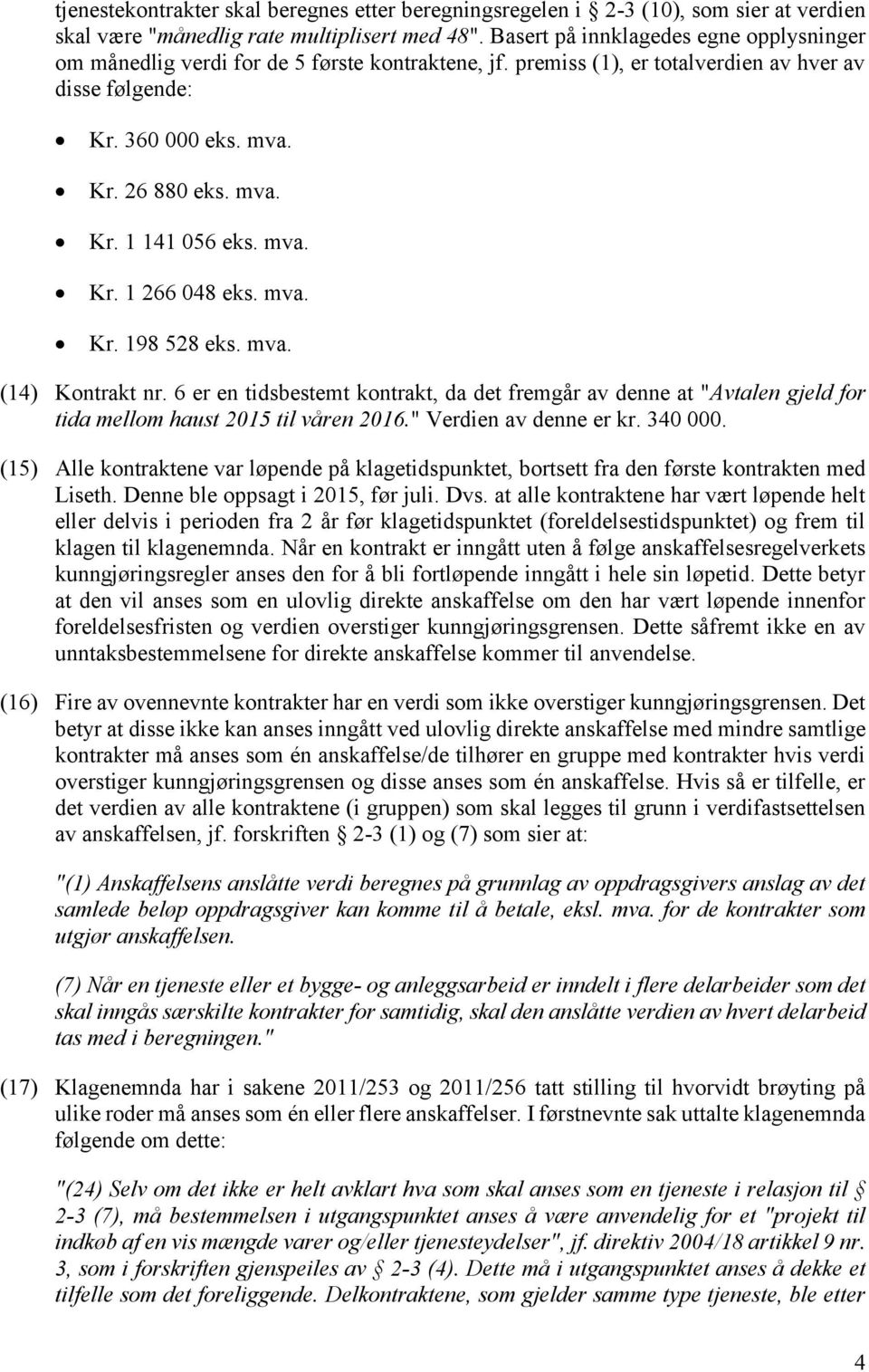 mva. Kr. 1 266 048 eks. mva. Kr. 198 528 eks. mva. (14) Kontrakt nr. 6 er en tidsbestemt kontrakt, da det fremgår av denne at "Avtalen gjeld for tida mellom haust 2015 til våren 2016.