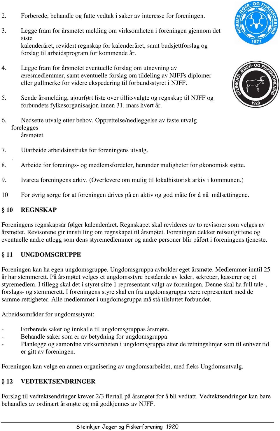 Legge fram for årsmøtet eventuelle forslag om utnevning av æresmedlemmer, samt eventuelle forslag om tildeling av NJFFs diplomer eller gullmerke for videre ekspedering til forbundsstyret i NJFF. 5.