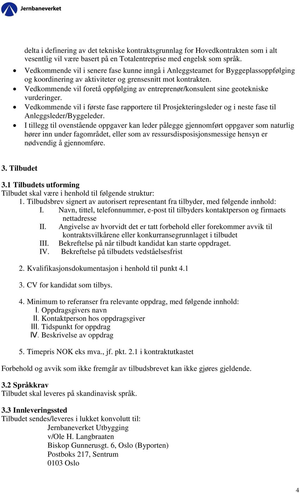 Vedkommende vil foretå oppfølging av entreprenør/konsulent sine geotekniske vurderinger. Vedkommende vil i første fase rapportere til Prosjekteringsleder og i neste fase til Anleggsleder/Byggeleder.