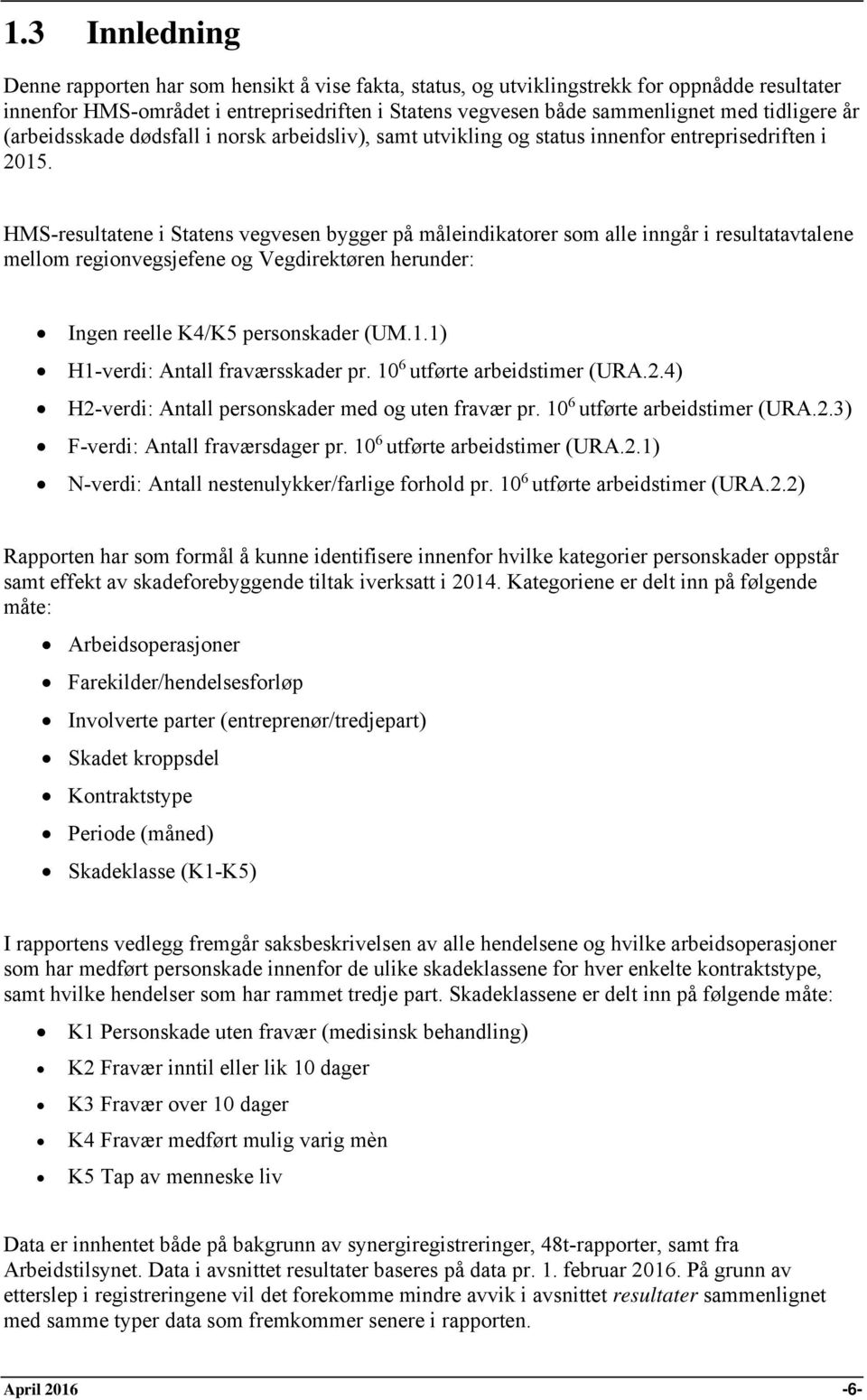 HMS-resultatene i Statens vegvesen bygger på måleindikatorer som alle inngår i resultatavtalene mellom regionvegsjefene og Vegdirektøren herunder: Ingen reelle K4/K5 personskader (UM.1.