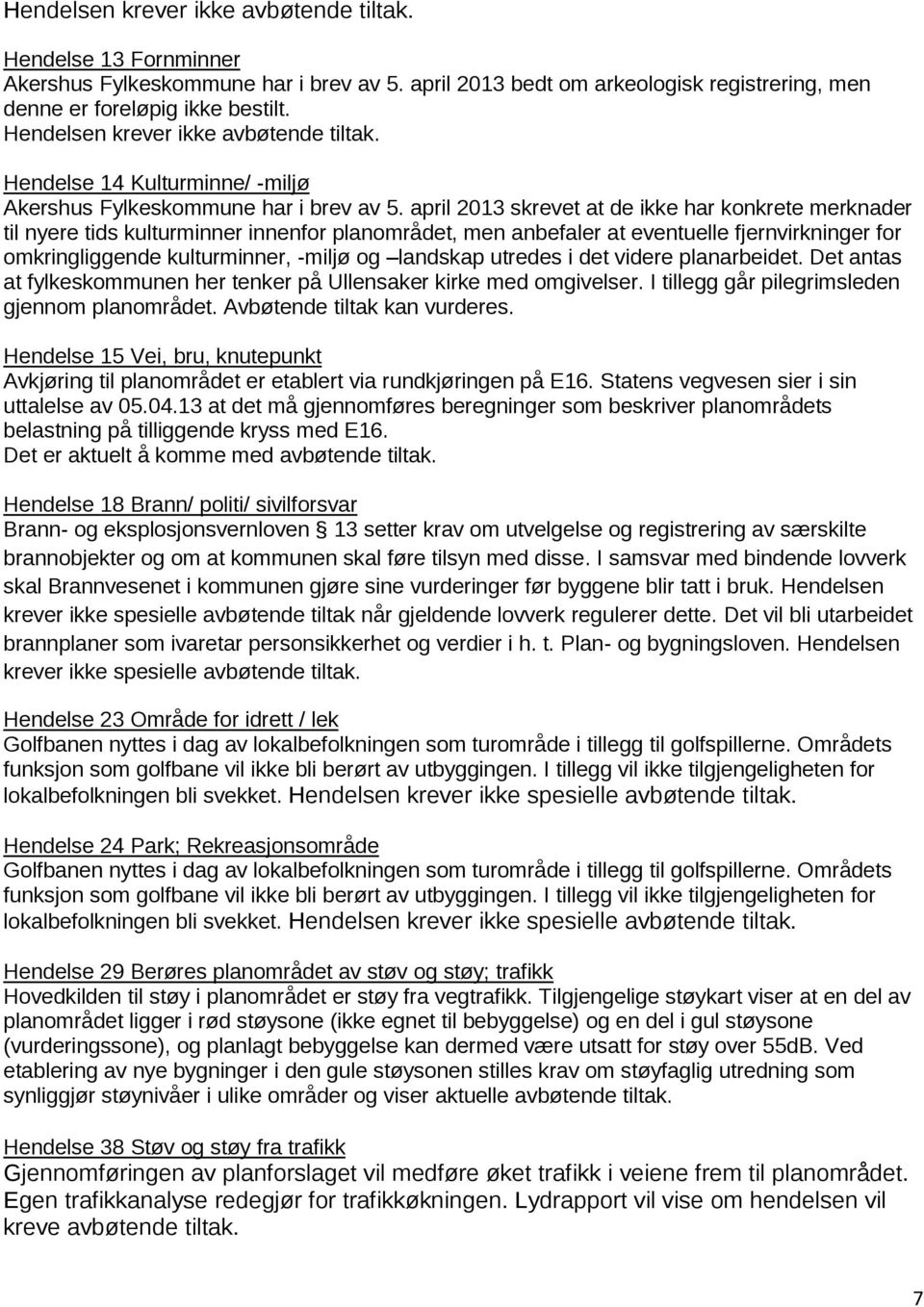 april 2013 skrevet at de ikke har konkrete merknader til nyere tids kulturminner innenfor planområdet, men anbefaler at eventuelle fjernvirkninger for omkringliggende kulturminner, -miljø og landskap