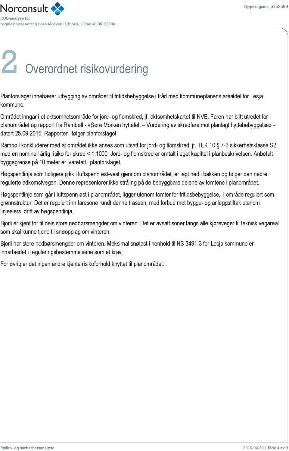 Faren har blitt utredet for planområdet og rapport fra Rambøll - «Søre Morken hyttefelt Vurdering av skredfare mot planlagt hyttebebyggelse» - datert 25.09.2015. Rapporten følger planforslaget.