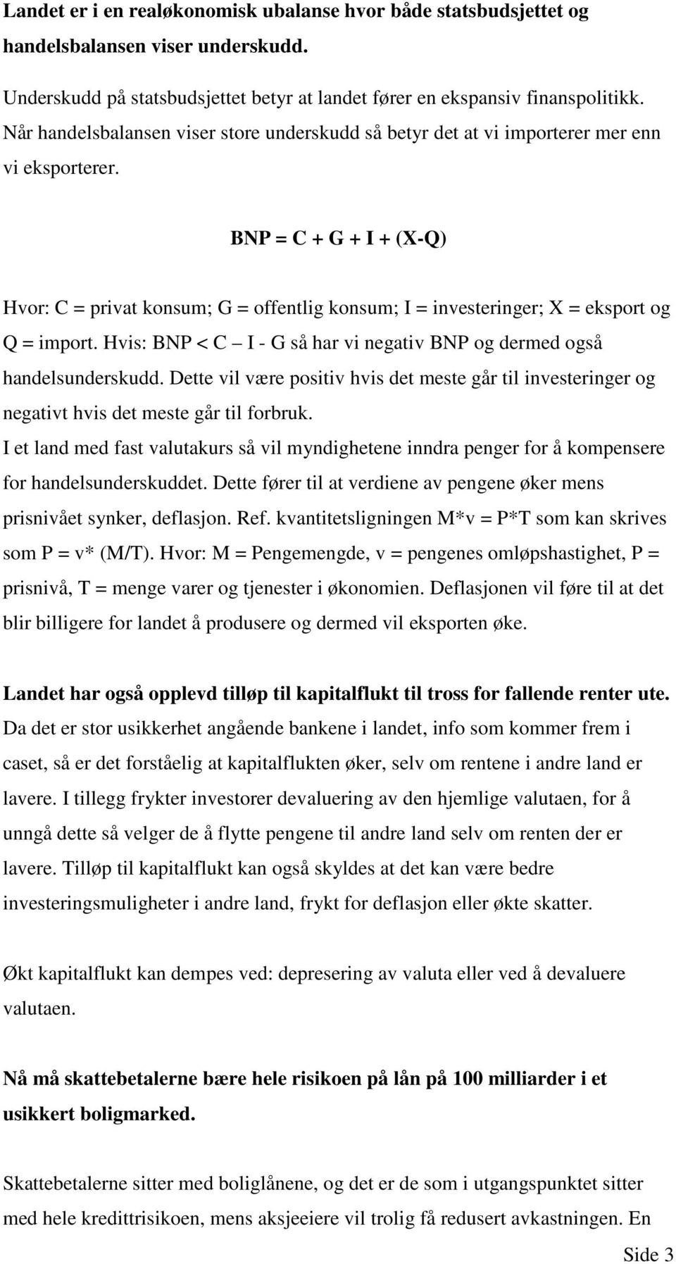 BNP = C + G + I + (X-Q) Hvor: C = privat konsum; G = offentlig konsum; I = investeringer; X = eksport og Q = import. Hvis: BNP < C I - G så har vi negativ BNP og dermed også handelsunderskudd.