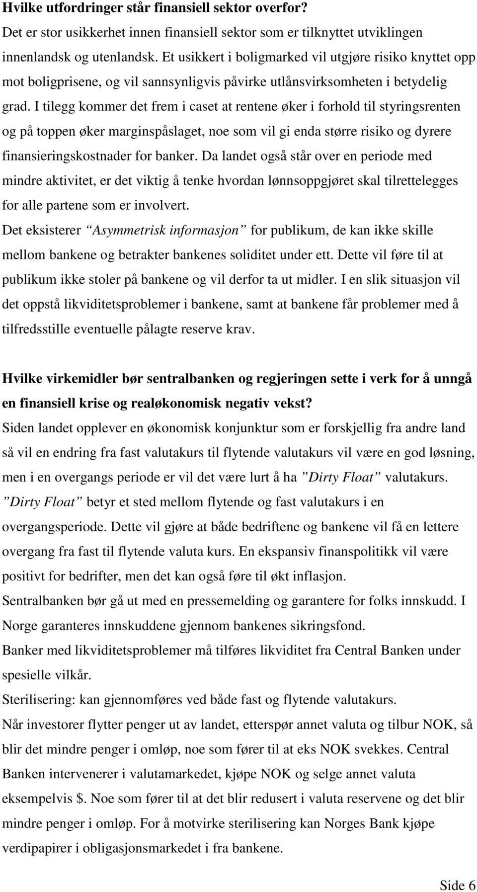 I tilegg kommer det frem i caset at rentene øker i forhold til styringsrenten og på toppen øker marginspåslaget, noe som vil gi enda større risiko og dyrere finansieringskostnader for banker.