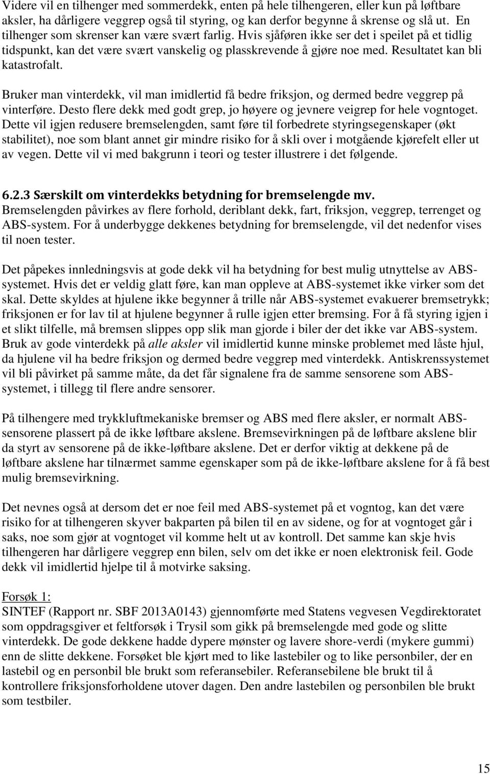 Resultatet kan bli katastrofalt. Bruker man vinterdekk, vil man imidlertid få bedre friksjon, og dermed bedre veggrep på vinterføre.