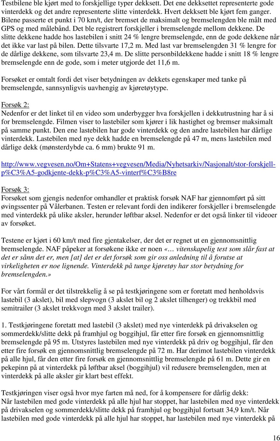 De slitte dekkene hadde hos lastebilen i snitt 24 % lengre bremselengde, enn de gode dekkene når det ikke var last på bilen. Dette tilsvarte 17,2 m.