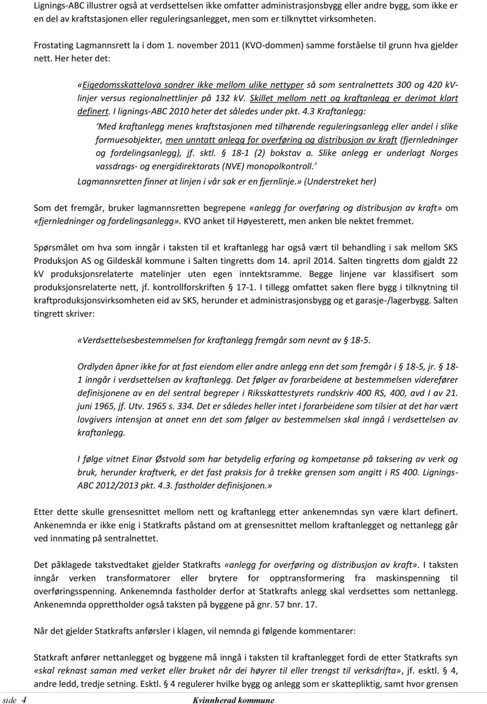 Her heter det: «Eigedomsskattelova sondrer ikke mellom ulike nettyper så som sentralnettets 300 og 420 kvlinjer versus regionalnettlinjer på 132 kv.