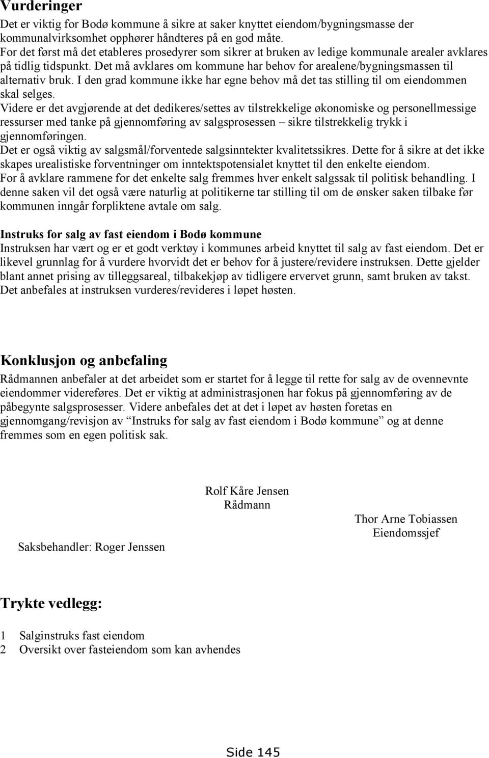 Det må avklares om kommune har behov for arealene/bygningsmassen til alternativ bruk. I den grad kommune ikke har egne behov må det tas stilling til om eiendommen skal selges.