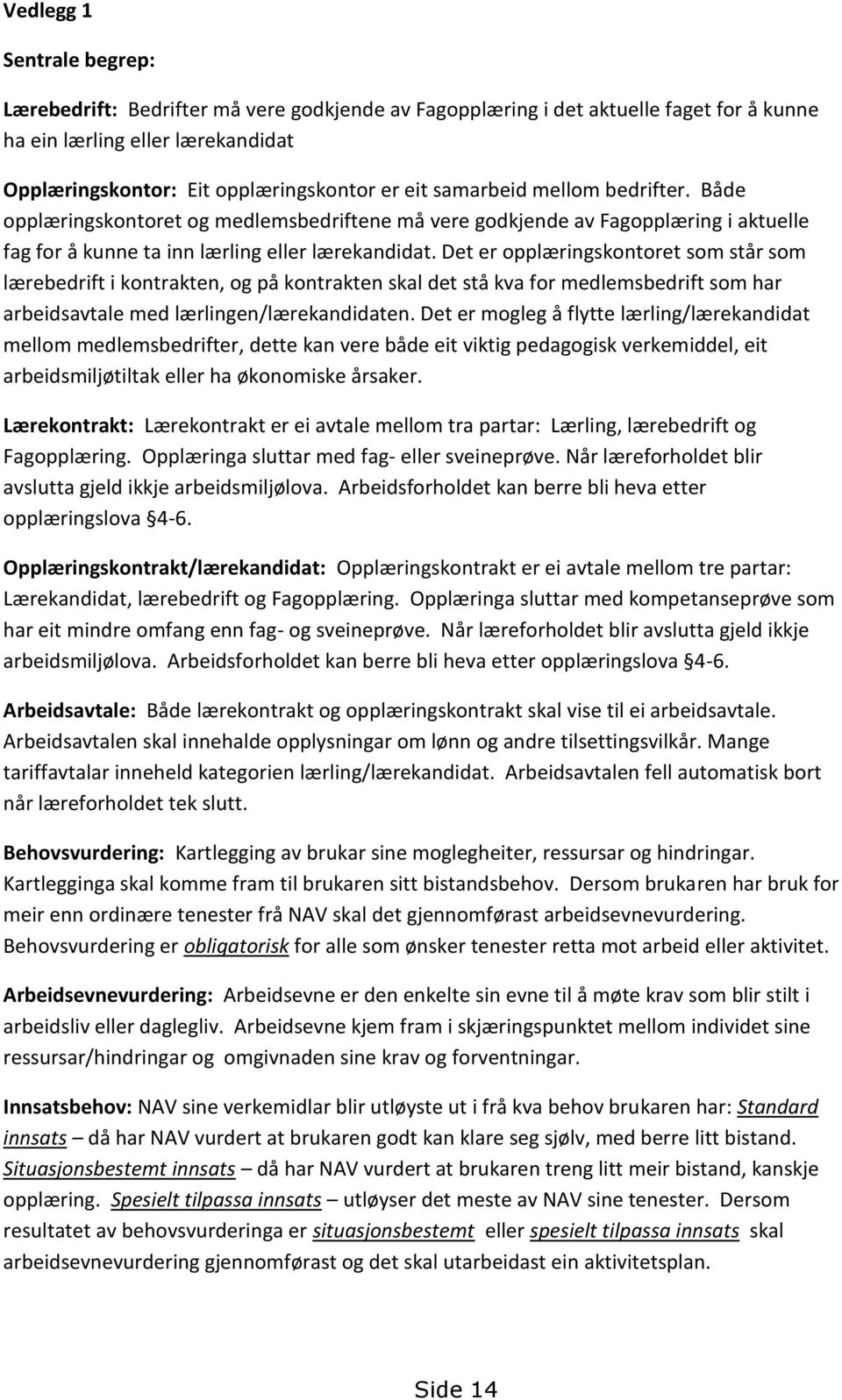 Det er opplæringskontoret som står som lærebedrift i kontrakten, og på kontrakten skal det stå kva for medlemsbedrift som har arbeidsavtale med lærlingen/lærekandidaten.