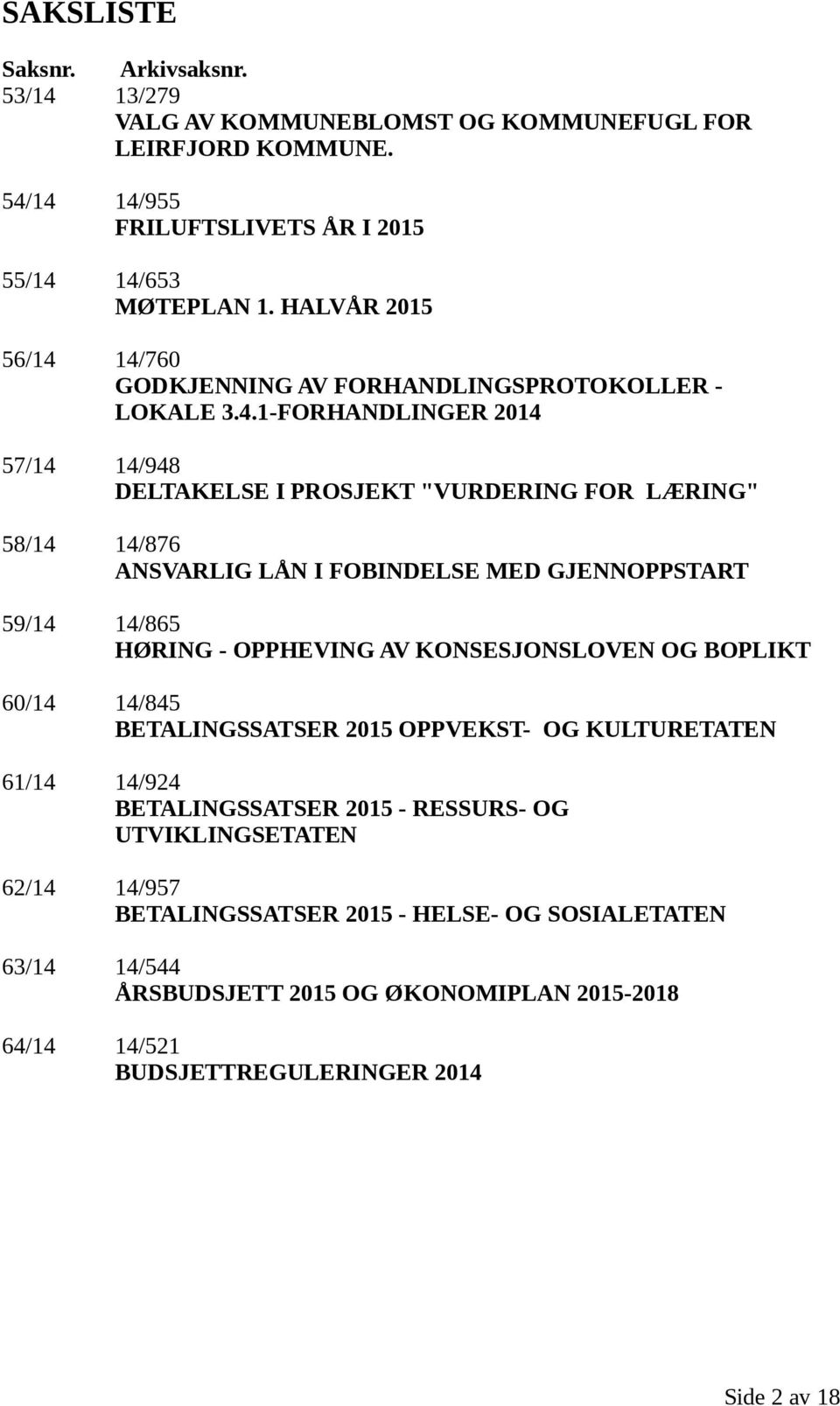 14/760 GODKJENNING AV FORHANDLINGSPROTOKOLLER - LOKALE 3.4.1-FORHANDLINGER 2014 57/14 14/948 DELTAKELSE I PROSJEKT "VURDERING FOR LÆRING" 58/14 14/876 ANSVARLIG LÅN I FOBINDELSE MED