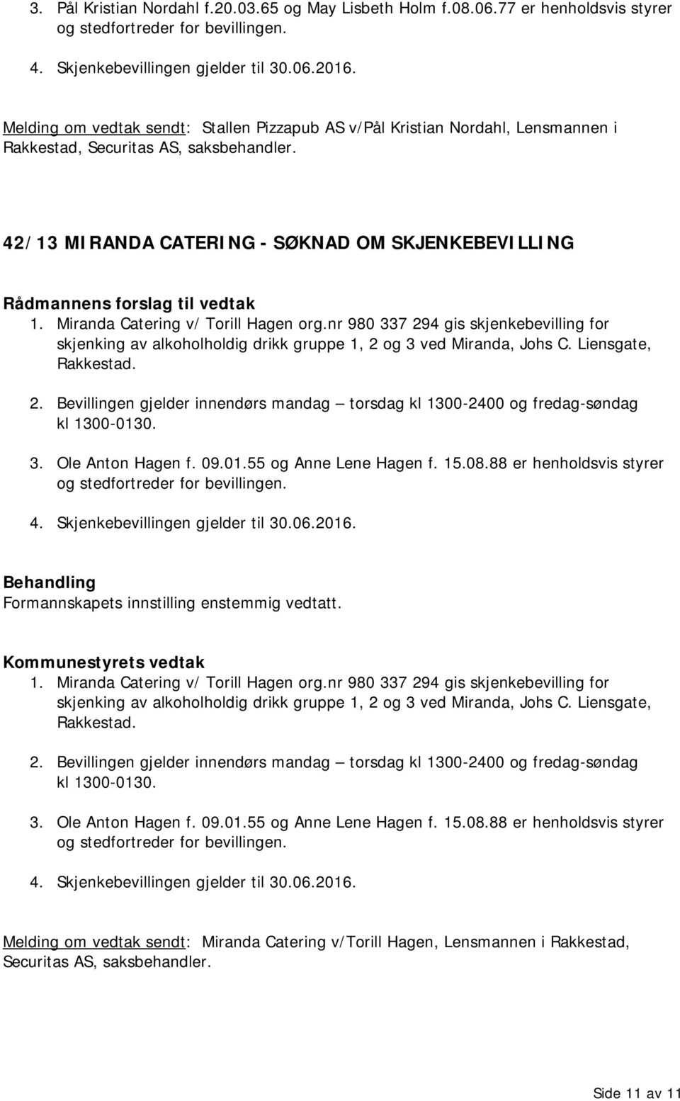 Miranda Catering v/ Torill Hagen org.nr 980 337 294 gis skjenkebevilling for skjenking av alkoholholdig drikk gruppe 1, 2 og 3 ved Miranda, Johs C. Liensgate, Rakkestad. 2. Bevillingen gjelder innendørs mandag torsdag kl 1300-2400 og fredag-søndag kl 1300-0130.