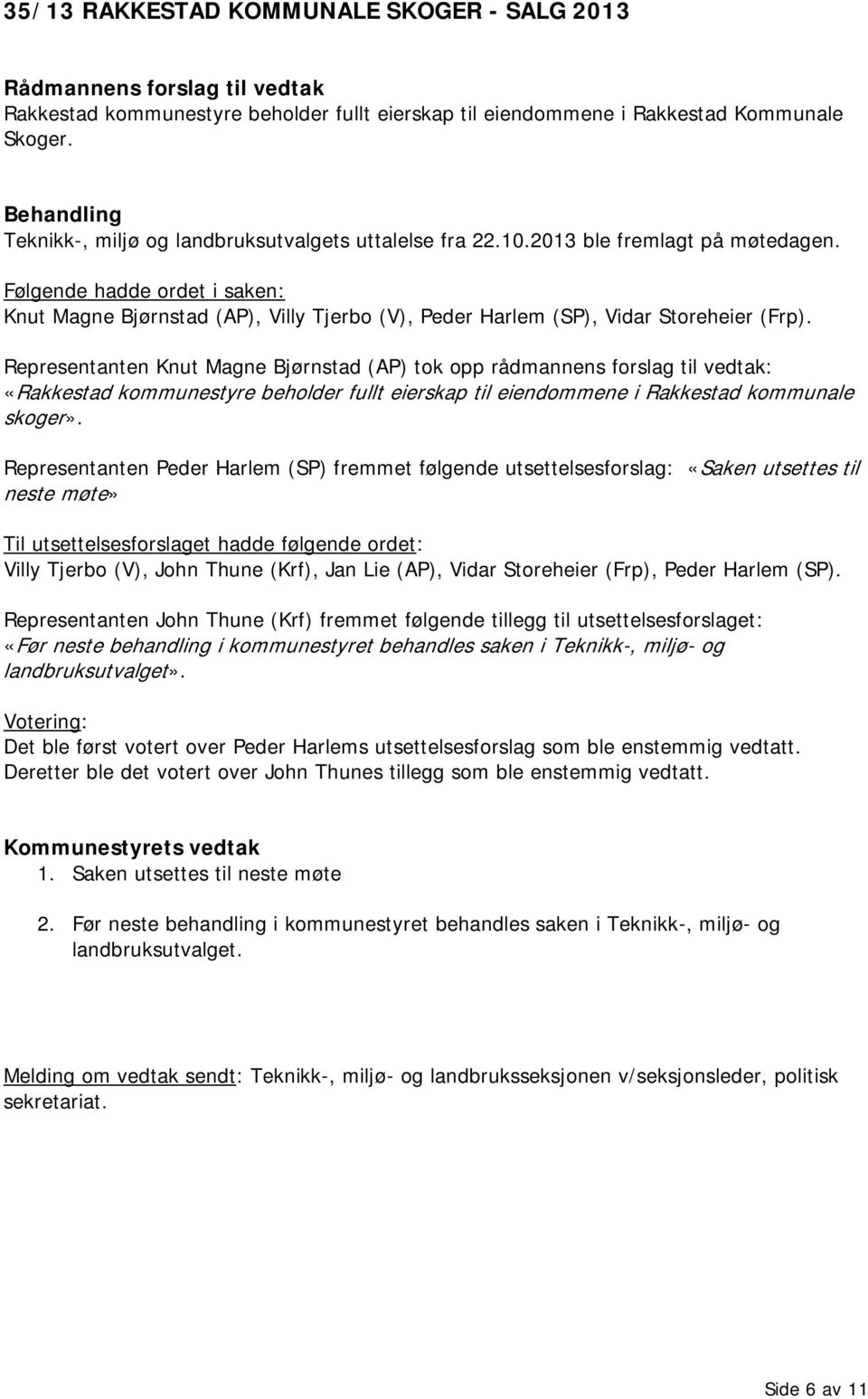 Representanten Knut Magne Bjørnstad (AP) tok opp rådmannens forslag til vedtak: «Rakkestad kommunestyre beholder fullt eierskap til eiendommene i Rakkestad kommunale skoger».