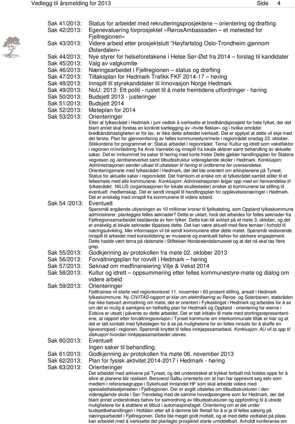kandidater Sak 45/2013: Valg av valgkomite Sak 46/2013: Næringsarbeidet i Fjellregionen status og drøfting Sak 47/2013: Tiltaksplan for Hedmark Trafikk FKF 2014-17 høring Sak 48/2013: Innspill til