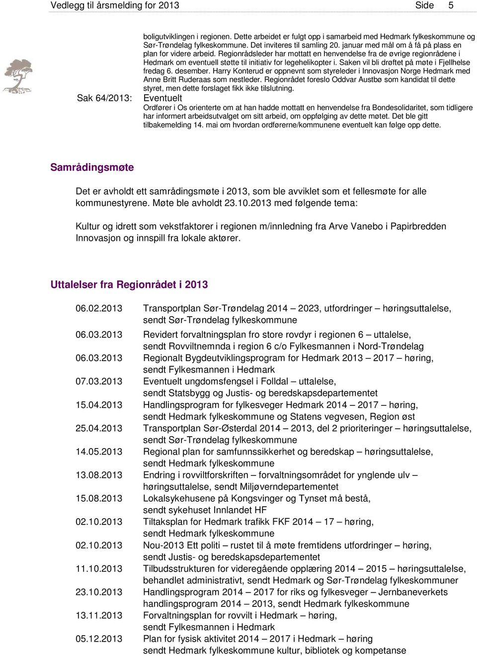 Regionrådsleder har mottatt en henvendelse fra de øvrige regionrådene i Hedmark om eventuell støtte til initiativ for legehelikopter i. Saken vil bli drøftet på møte i Fjellhelse fredag 6. desember.