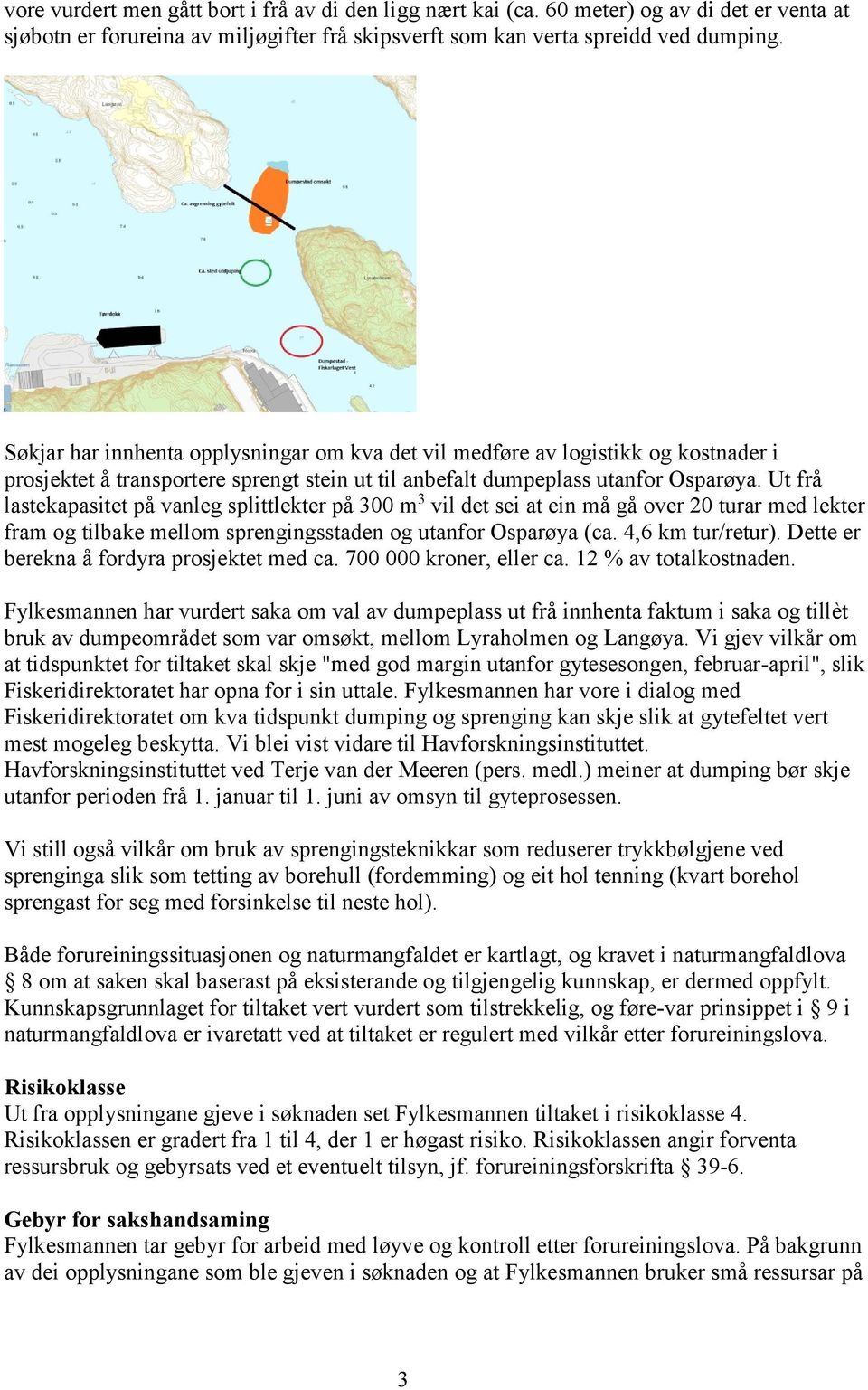 Ut frå lastekapasitet på vanleg splittlekter på 300 m 3 vil det sei at ein må gå over 20 turar med lekter fram og tilbake mellom sprengingsstaden og utanfor Osparøya (ca. 4,6 km tur/retur).