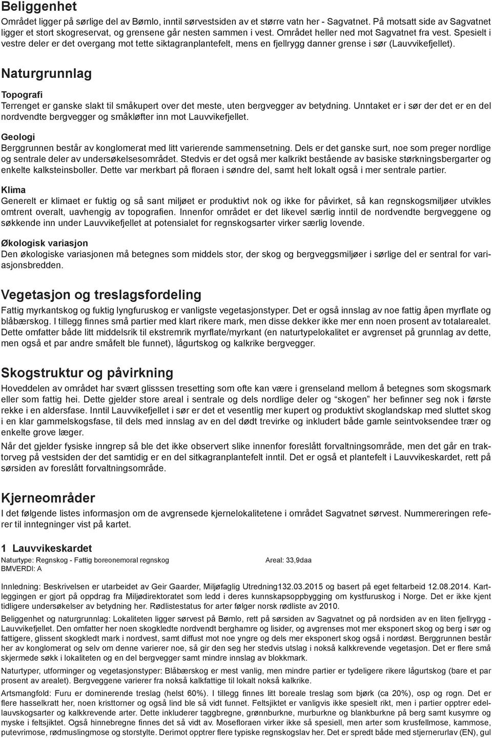 Spesielt i vestre deler er det overgang mot tette siktagranplantefelt, mens en fjellrygg danner grense i sør (Lauvvikefjellet).