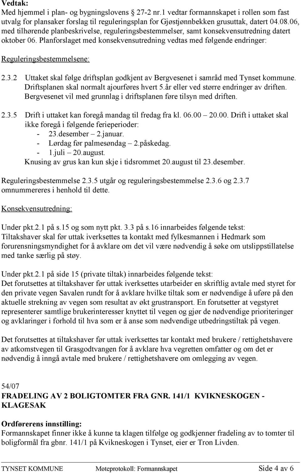 Planforslaget med konsekvensutredning vedtas med følgende endringer: Reguleringsbestemmelsene: 2.3.2 Uttaket skal følge driftsplan godkjent av Bergvesenet i samråd med Tynset kommune.