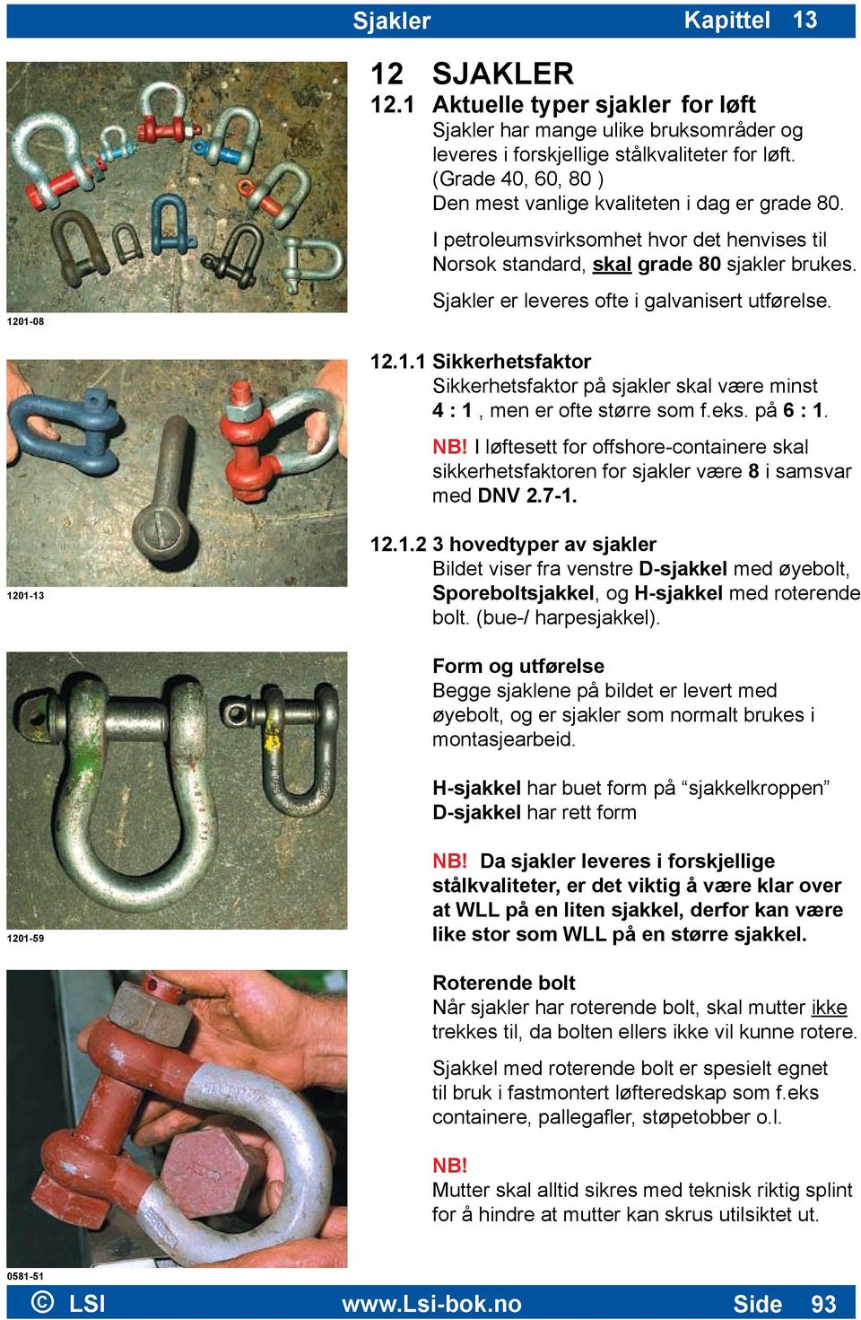 Sjakler er leveres ofte i galvanisert utførelse. 12.1.1 Sikkerhetsfaktor Sikkerhetsfaktor på sjakler skal være minst 4 : 1, men er ofte større som f.eks. på 6 : 1. NB!