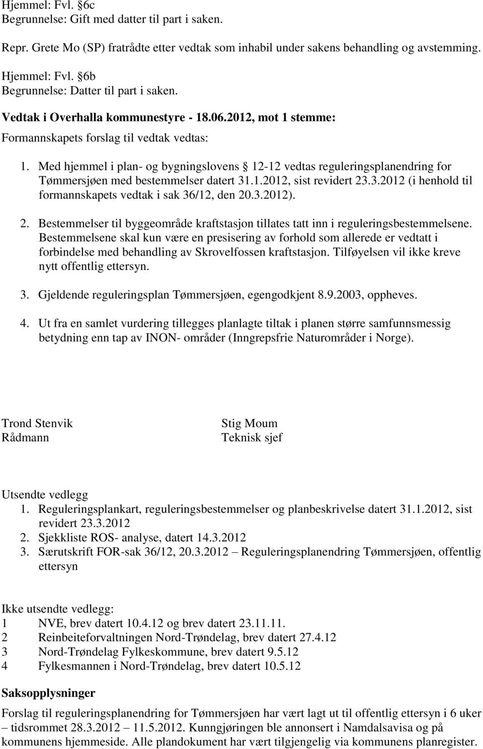 Med hjemmel i plan- og bygningslovens 12-12 vedtas reguleringsplanendring for Tømmersjøen med bestemmelser datert 31.1.2012, sist revidert 23.3.2012 (i henhold til formannskapets vedtak i sak 36/12, den 20.