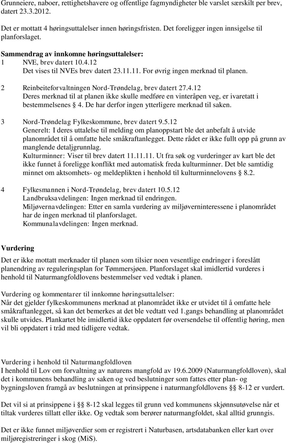 2 Reinbeiteforvaltningen Nord-Trøndelag, brev datert 27.4.12 Deres merknad til at planen ikke skulle medføre en vinteråpen veg, er ivaretatt i bestemmelsenes 4.