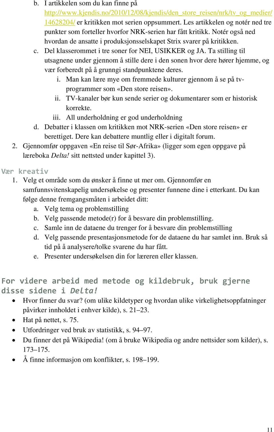 Del klasserommet i tre soner for NEI, USIKKER og JA. Ta stilling til utsagnene under gjennom å stille dere i den sonen hvor dere hører hjemme, og vær forberedt på å grunngi standpunktene deres. i. Man kan lære mye om fremmede kulturer gjennom å se på tvprogrammer som «Den store reisen».