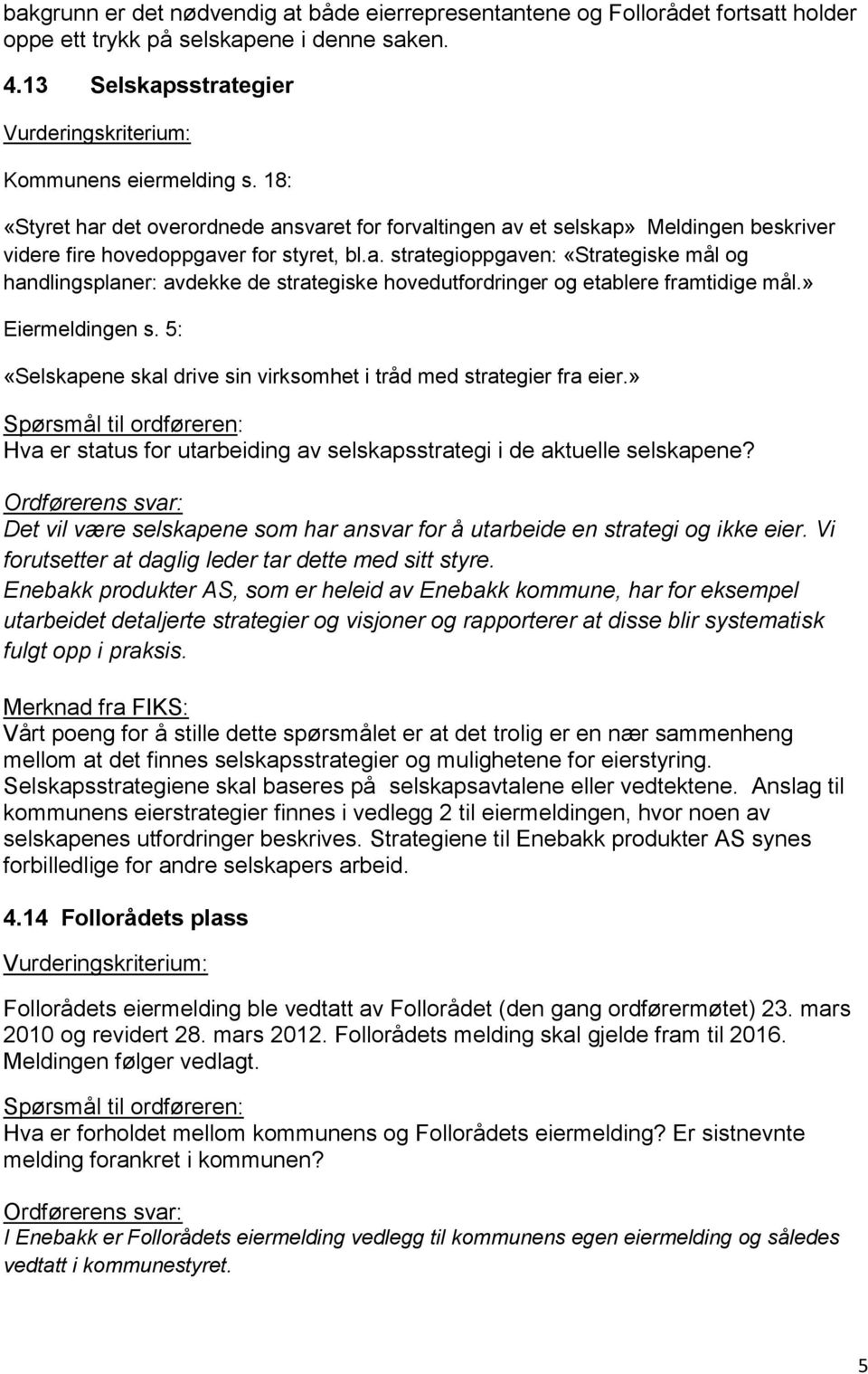 » Eiermeldingen s. 5: «Selskapene skal drive sin virksomhet i tråd med strategier fra eier.» Hva er status for utarbeiding av selskapsstrategi i de aktuelle selskapene?