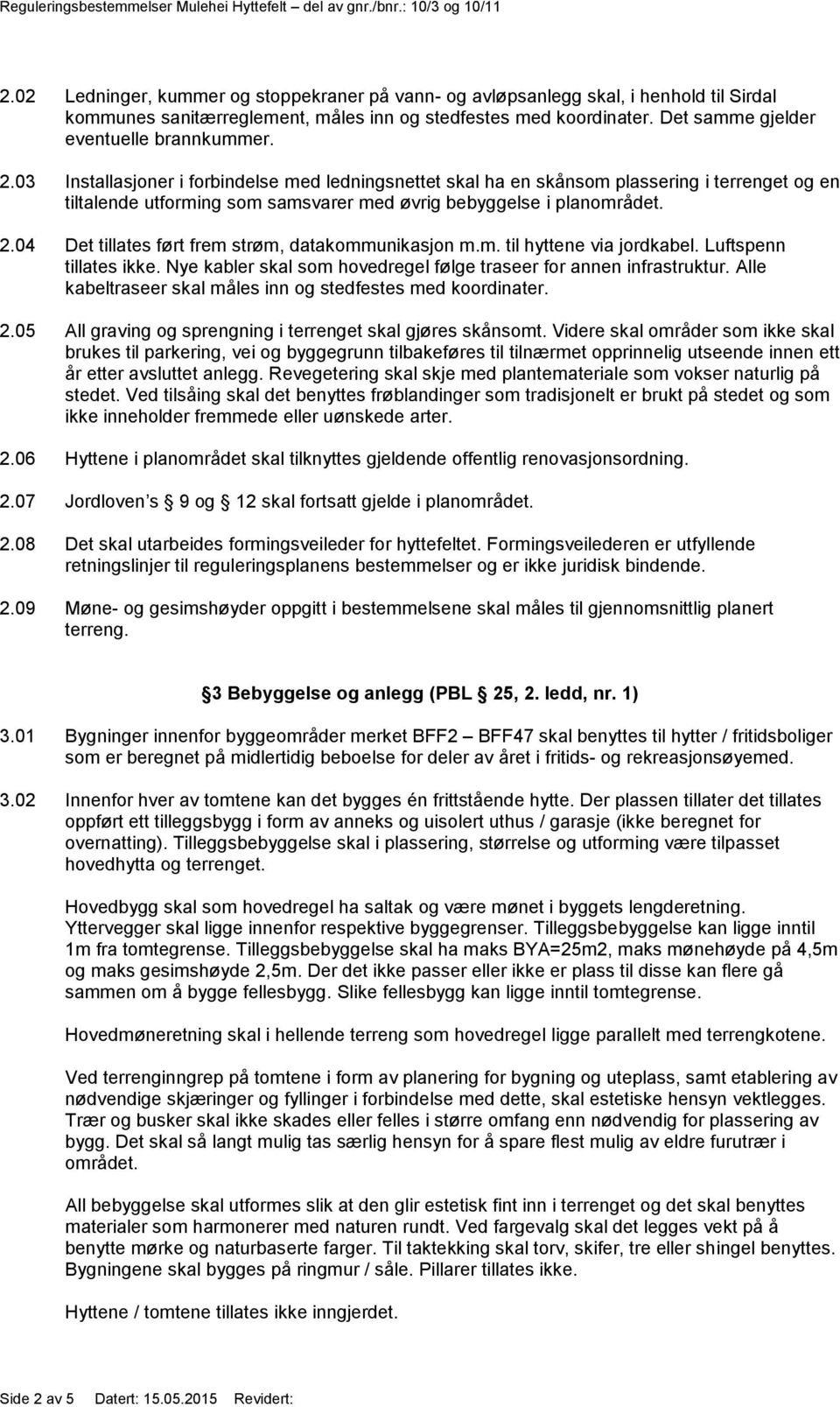 04 Det tillates ført frem strøm, datakommunikasjon m.m. til hyttene via jordkabel. Luftspenn tillates ikke. Nye kabler skal som hovedregel følge traseer for annen infrastruktur.