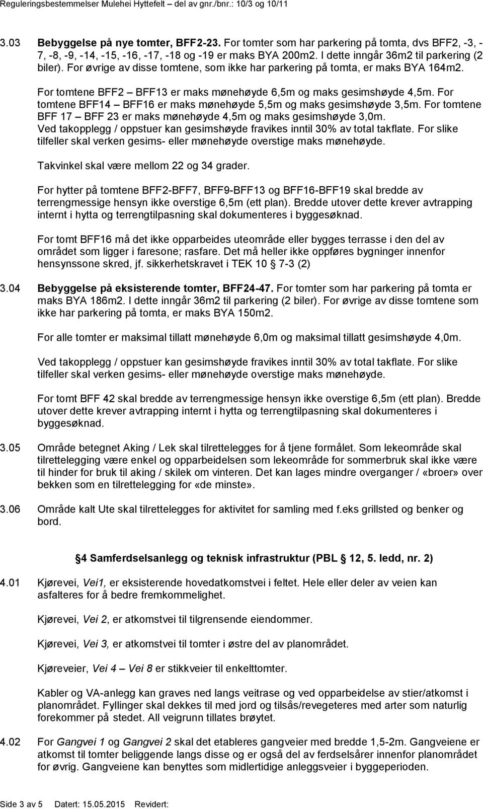 For tomtene BFF14 BFF16 er maks mønehøyde 5,5m og maks gesimshøyde 3,5m. For tomtene BFF 17 BFF 23 er maks mønehøyde 4,5m og maks gesimshøyde 3,0m.