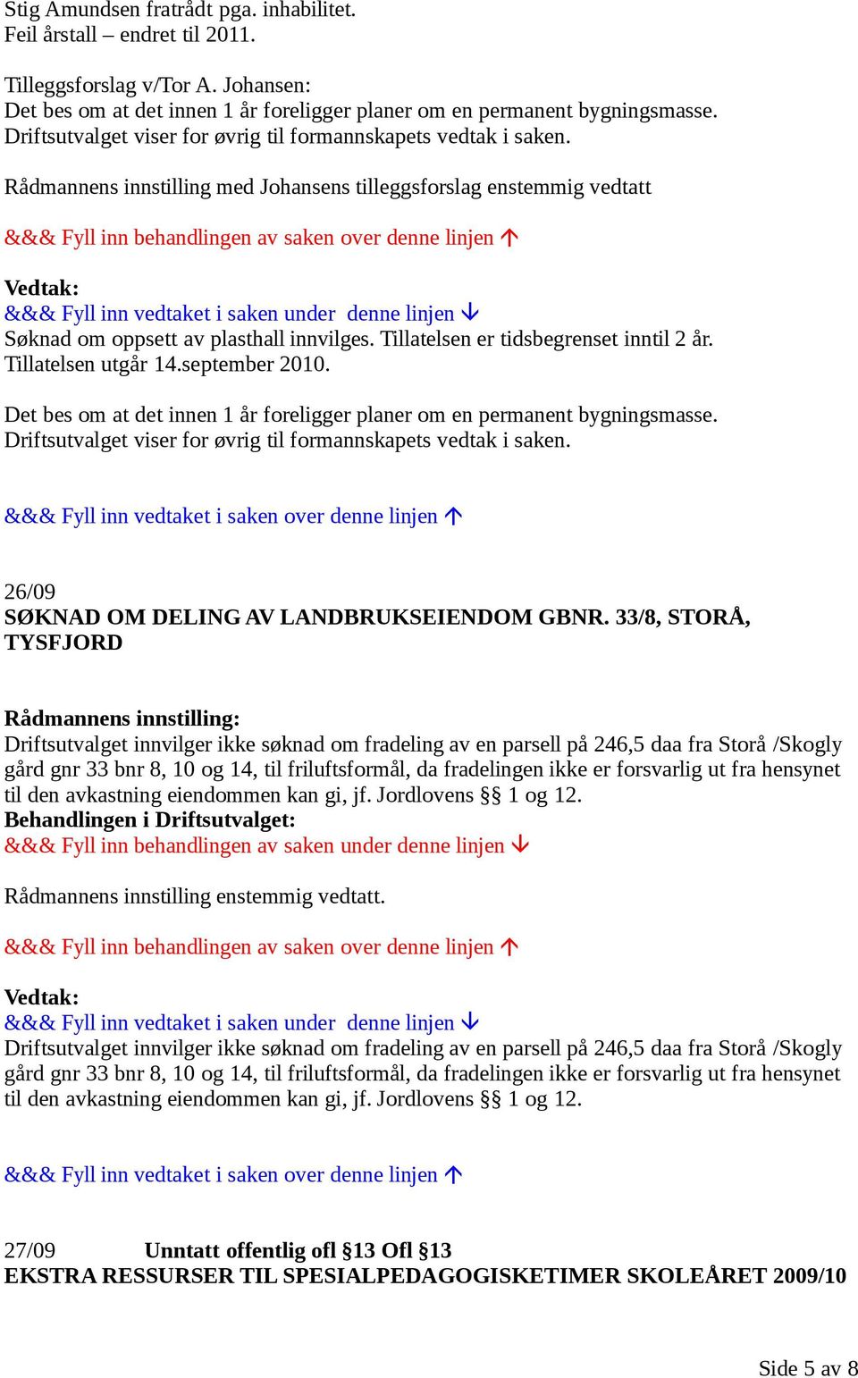 Tillatelsen er tidsbegrenset inntil 2 år. Tillatelsen utgår 14.september 2010. Det bes om at det innen 1 år foreligger planer om en permanent bygningsmasse.