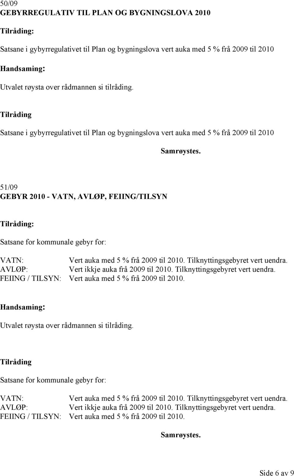 Tilknyttingsgebyret vert uendra. AVLØP: Vert ikkje auka frå 2009 til 2010. Tilknyttingsgebyret vert uendra. FEIING / TILSYN: Vert auka med 5 % frå 2009 til 2010.