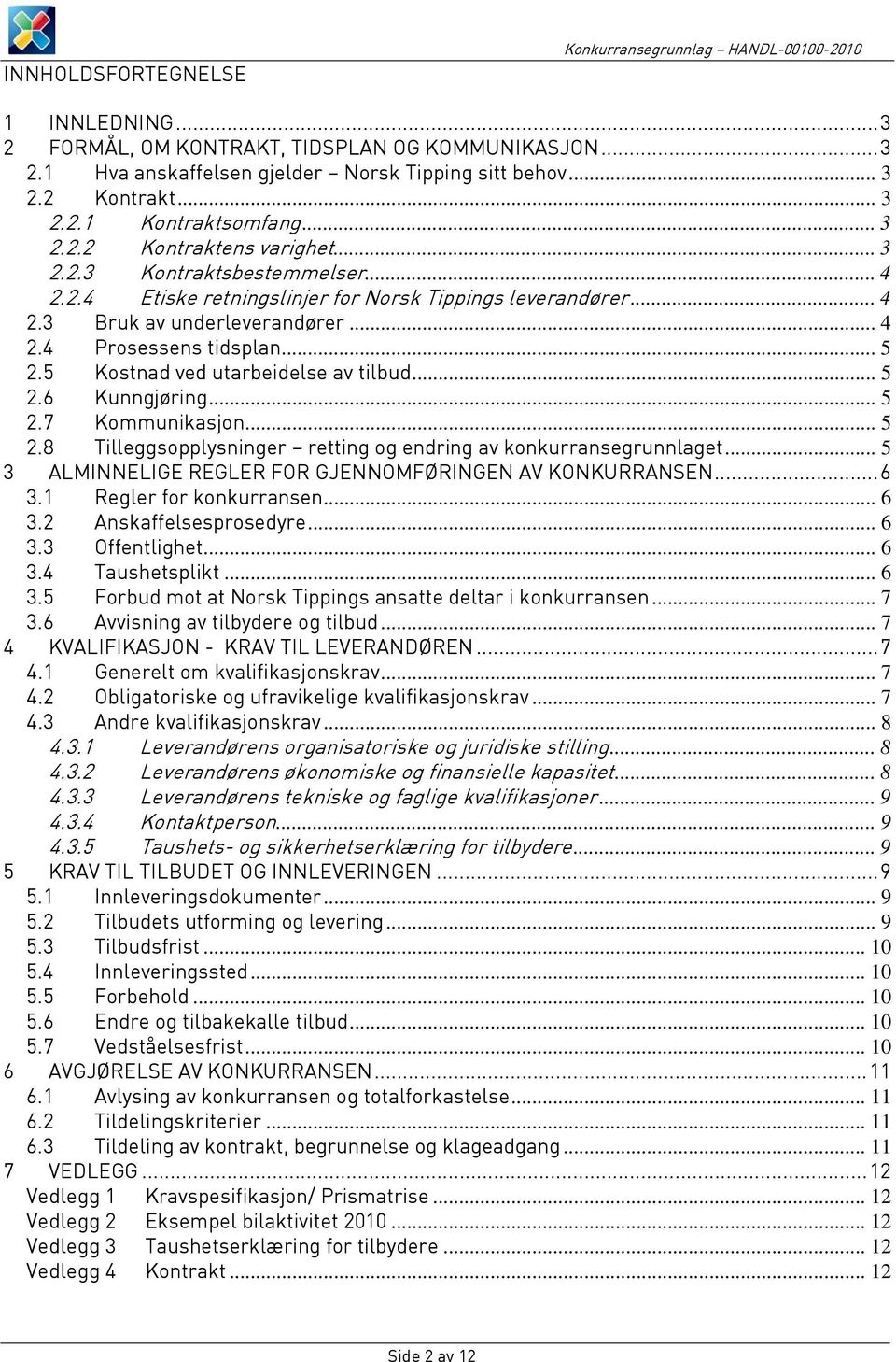 .. 5 2.5 Kostnad ved utarbeidelse av tilbud... 5 2.6 Kunngjøring... 5 2.7 Kommunikasjon... 5 2.8 Tilleggsopplysninger retting og endring av konkurransegrunnlaget.
